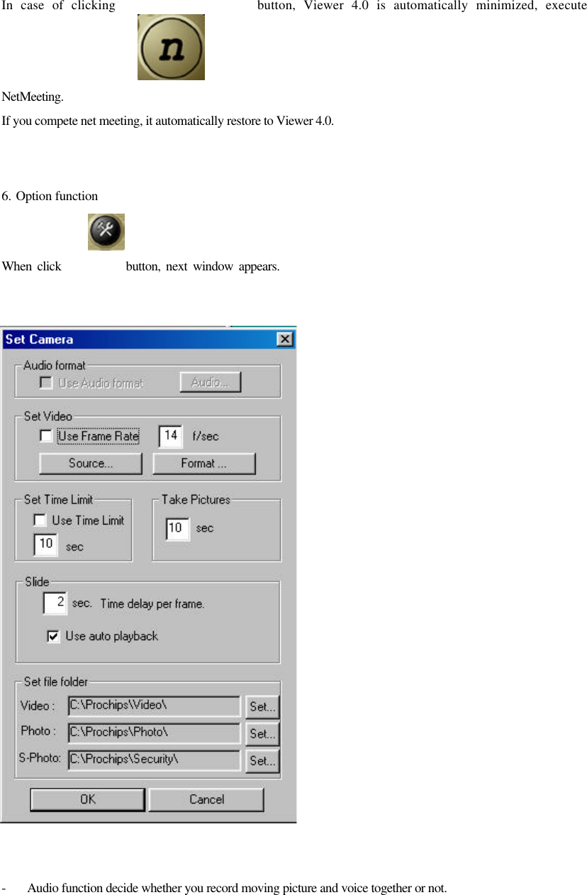 In case of clicking                  button, Viewer 4.0 is automatically minimized, execute NetMeeting.  If you compete net meeting, it automatically restore to Viewer 4.0.   6. Option function When click            button, next window appears.      - Audio function decide whether you record moving picture and voice together or not. 