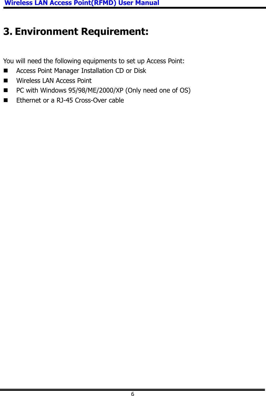 Wireless LAN Access Point(RFMD) User Manual63. Environment Requirement: You will need the following equipments to set up Access Point:  Access Point Manager Installation CD or Disk  Wireless LAN Access Point  PC with Windows 95/98/ME/2000/XP (Only need one of OS)  Ethernet or a RJ-45 Cross-Over cable 