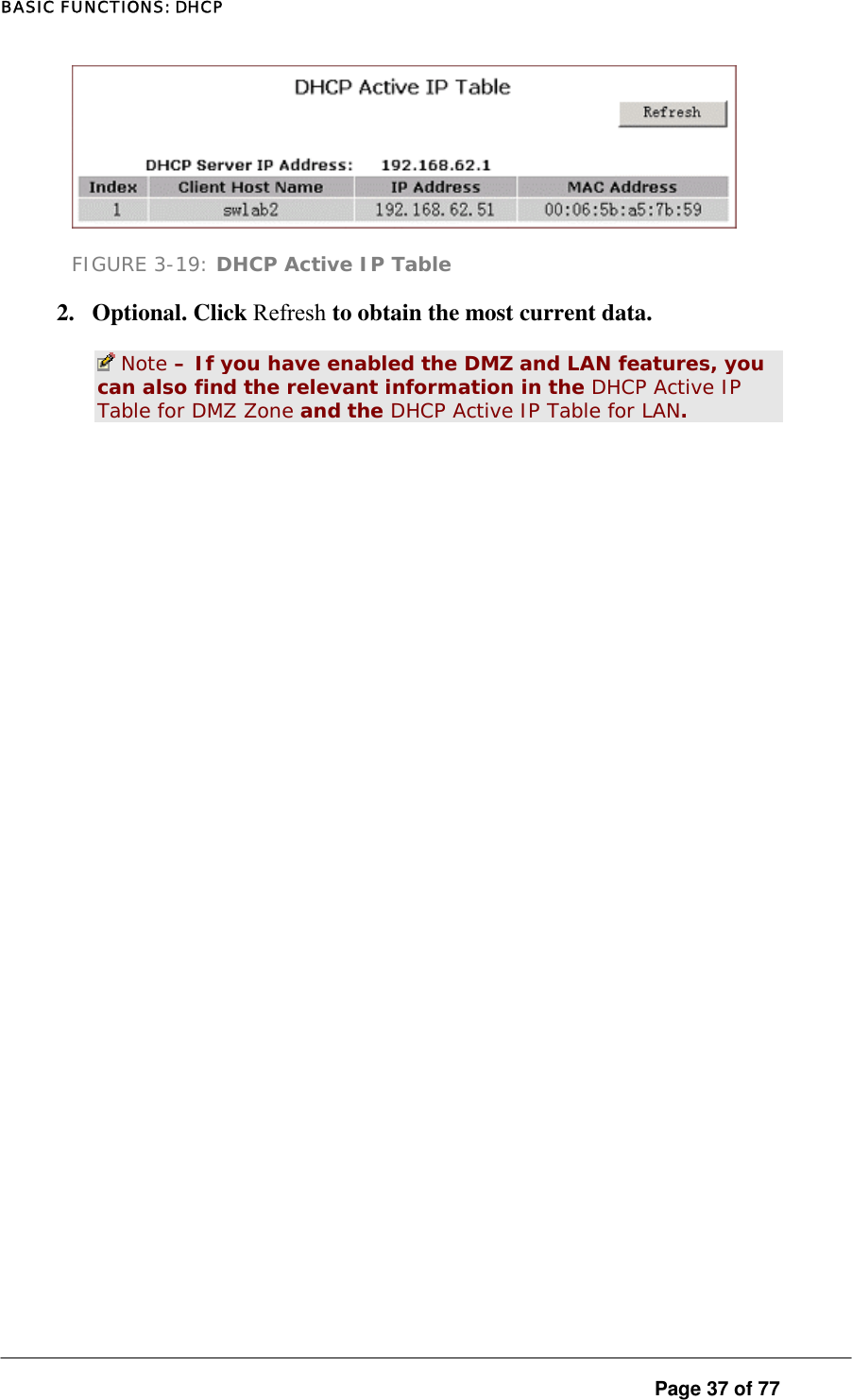 BASIC FUNCTIONS: DHCP  FIGURE 3-19: DHCP Active IP Table 2. Optional. Click Refresh to obtain the most current data.   Note – If you have enabled the DMZ and LAN features, you can also find the relevant information in the DHCP Active IP Table for DMZ Zone and the DHCP Active IP Table for LAN.  Page 37 of 77 