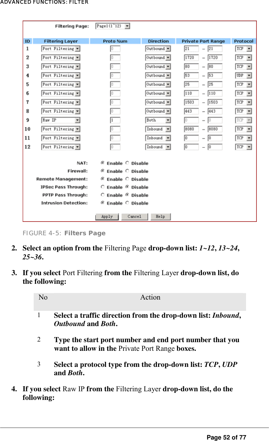 ADVANCED FUNCTIONS: FILTER  FIGURE 4-5: Filters Page 2.  Select an option from the Filtering Page drop-down list: 1~12, 13~24, 25~36.  3.  If you select Port Filtering from the Filtering Layer drop-down list, do the following:  No.  Action 1  Select a traffic direction from the drop-down list: Inbound, Outbound and Both.  2  Type the start port number and end port number that you want to allow in the Private Port Range boxes.  3  Select a protocol type from the drop-down list: TCP, UDP and Both.  4.  If you select Raw IP from the Filtering Layer drop-down list, do the following:   Page 52 of 77 