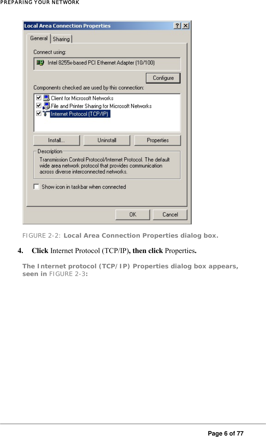 PREPARING YOUR NETWORK  FIGURE 2-2: Local Area Connection Properties dialog box.  4. Click Internet Protocol (TCP/IP), then click Properties.  The Internet protocol (TCP/IP) Properties dialog box appears, seen in FIGURE 2-3:    Page 6 of 77 