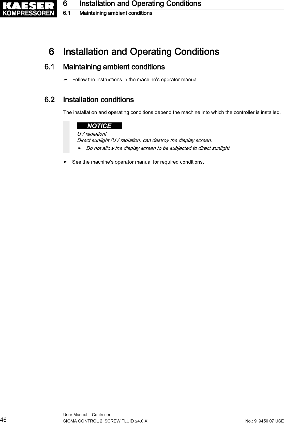 7  Installation7.1  Reporting Transport Damage1. Check the machine for visible and hidden transport damage.2. Inform the carrier and the manufacturer in writing of any damage without delay.7.2  Machine identificationIf the machine is run in sequenced operation its identification as detailed in the installation diagramis to be taken into account.Identifying the machine for operation in remote mode.➤ Attach the following notice to warn of remote machine operation (suggestion):Remote control: danger of unexpected starting!➤ Make sure the power supply disconnecting device is switched off before commencing anywork on the machine.Tab. 41 Machine identification➤ Label the starting device in the remote control center as follows (suggestions):Remote control: danger of unexpected starting!➤ Before starting, make sure that no one is working on the machine and that it can be safelystarted.Tab. 42 Remote control identificationIdentifying the machine for clock control mode operation➤ Attach the following notice to warn of remote machine operation (suggestion):Clock control: Risk of injury caused by unexpected starting!➤ Make sure the power supply disconnecting device is switched off before commencing anywork on the machine.Tab. 43 Machine identification7 Installation7.1 Reporting Transport DamageNo.: 9_9450 07 USEUser Manual    Controller  SIGMA CONTROL 2  SCREW FLUID &ge;4.0.X 47