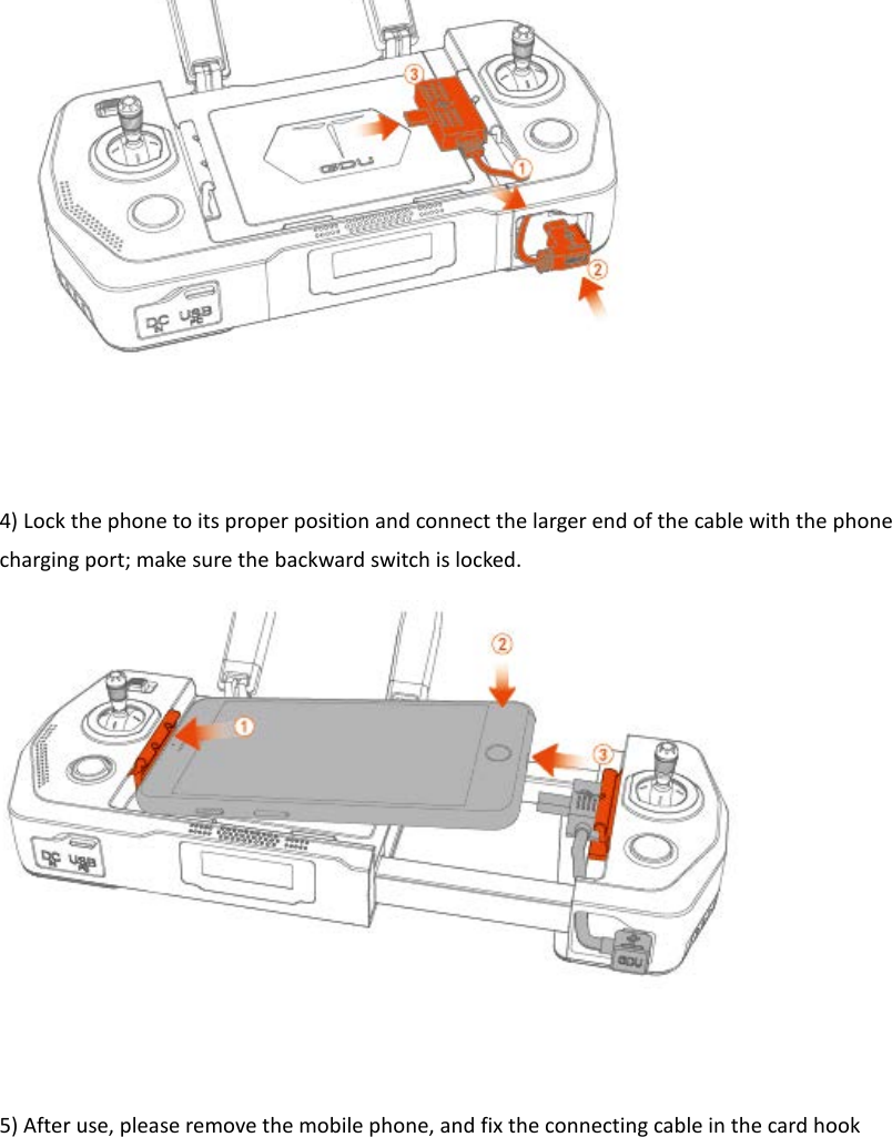    4) Lock the phone to its proper position and connect the larger end of the cable with the phone charging port; make sure the backward switch is locked.   5) After use, please remove the mobile phone, and fix the connecting cable in the card hook  