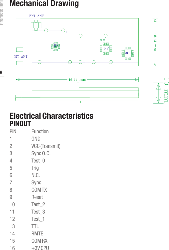 Promote RMI 8www.profoto.comMechanical DrawingElectrical CharacteristicsPINOUTPIN  Function1  GND2  VCC (Transmit)3  Sync O.C.4  Test_05  Trig6  N.C.7  Sync8  COM TX9  Reset10  Test_211  Test_312  Test_113  TTL14  RMTE15  COM RX16  +3V CPU