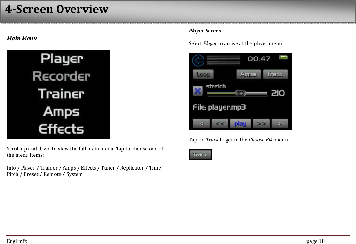  Engl mfx        page 18 Main Menu    Scroll up and down to view the full main menu. Tap to choose one of the menu items:  Info / Player / Trainer / Amps / Effects / Tuner / Replicator / Time Pitch / Preset / Remote / System Player Screen  Select Player to arrive at the player menu:    Tap on Track to get to the Choose File menu.    4-Screen Overview 