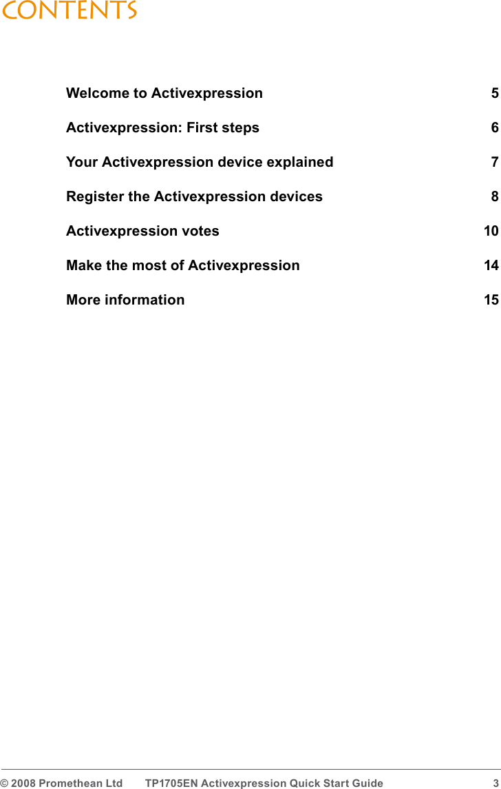 © 2008 Promethean Ltd  TP1705EN Activexpression Quick Start Guide  3ContentsWelcome to Activexpression  5Activexpression: First steps  6Your Activexpression device explained  7Register the Activexpression devices  8Activexpression votes  10Make the most of Activexpression  14More information  15