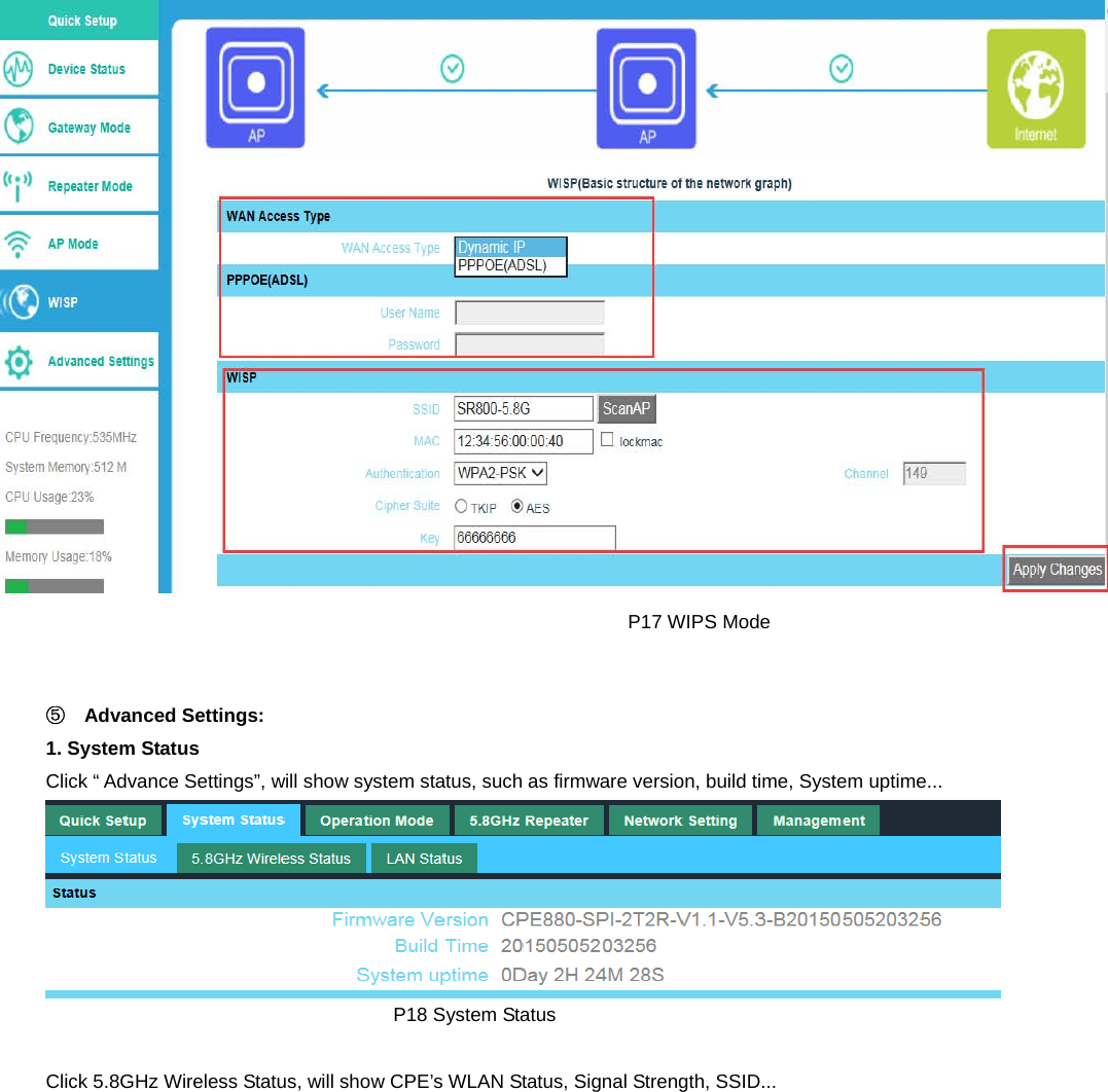                                                                    P17 WIPS Mode  ⑤  Advanced Settings: 1. System Status Click “ Advance Settings”, will show system status, such as firmware version, build time, System uptime...                                      P18 System Status  Click 5.8GHz Wireless Status, will show CPE’s WLAN Status, Signal Strength, SSID... 
