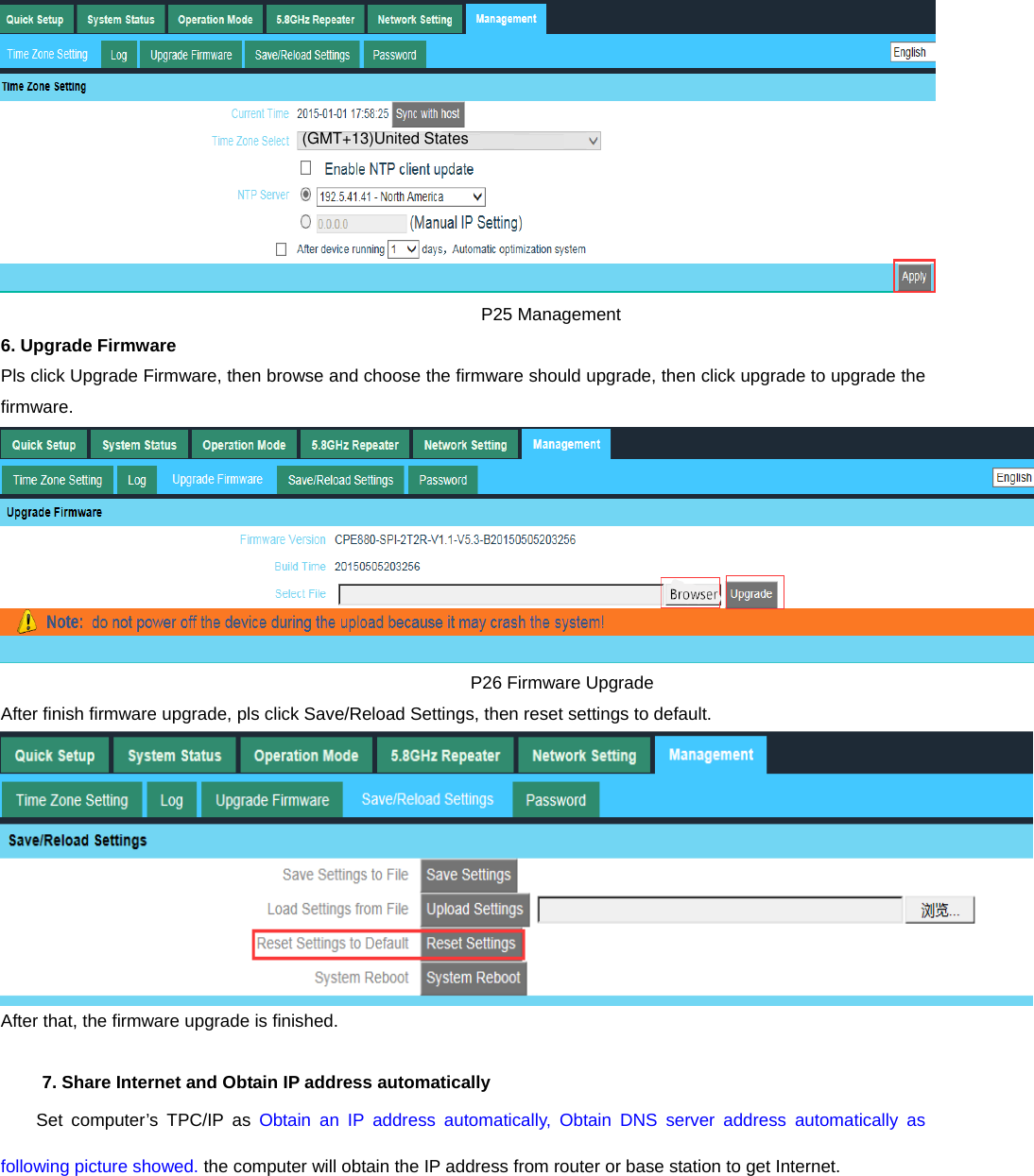                                                         P25 Management 6. Upgrade Firmware Pls click Upgrade Firmware, then browse and choose the firmware should upgrade, then click upgrade to upgrade the firmware.                                                      P26 Firmware Upgrade After finish firmware upgrade, pls click Save/Reload Settings, then reset settings to default. After that, the firmware upgrade is finished.    7. Share Internet and Obtain IP address automatically Set computer’s TPC/IP as Obtain an IP address automatically, Obtain DNS server address automatically as following picture showed. the computer will obtain the IP address from router or base station to get Internet. (GMT+13)United States