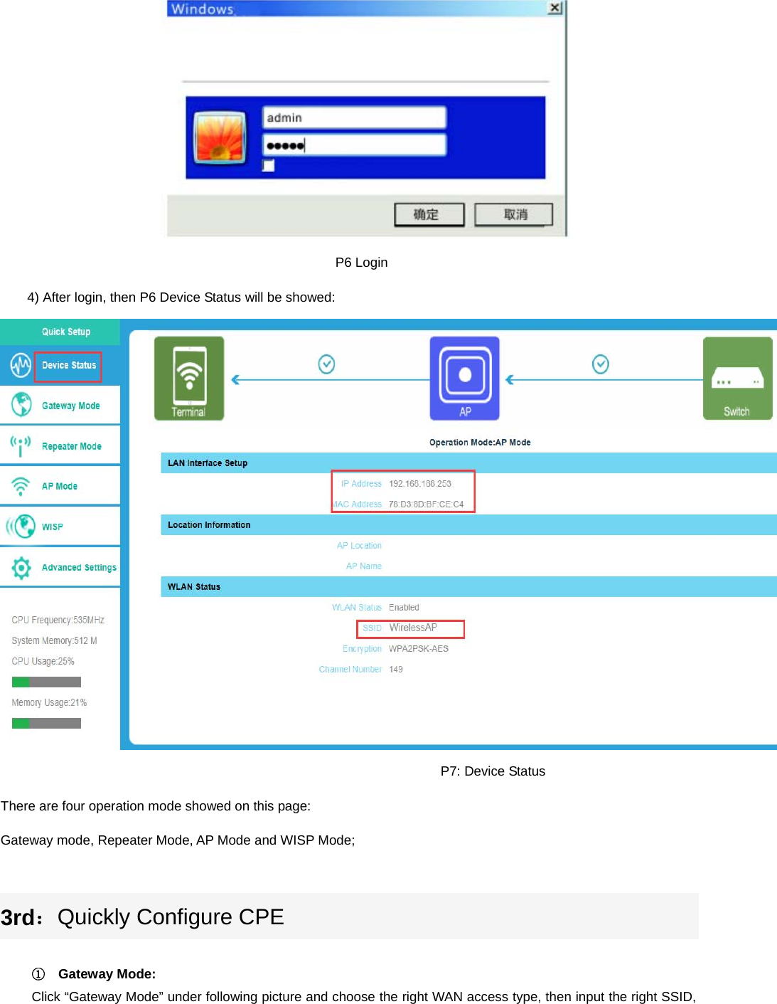   P6 Login 4) After login, then P6 Device Status will be showed:                                                                   P7: Device Status There are four operation mode showed on this page: Gateway mode, Repeater Mode, AP Mode and WISP Mode;  3rd：Quickly Configure CPE  ①  Gateway Mode: Click “Gateway Mode” under following picture and choose the right WAN access type, then input the right SSID, 
