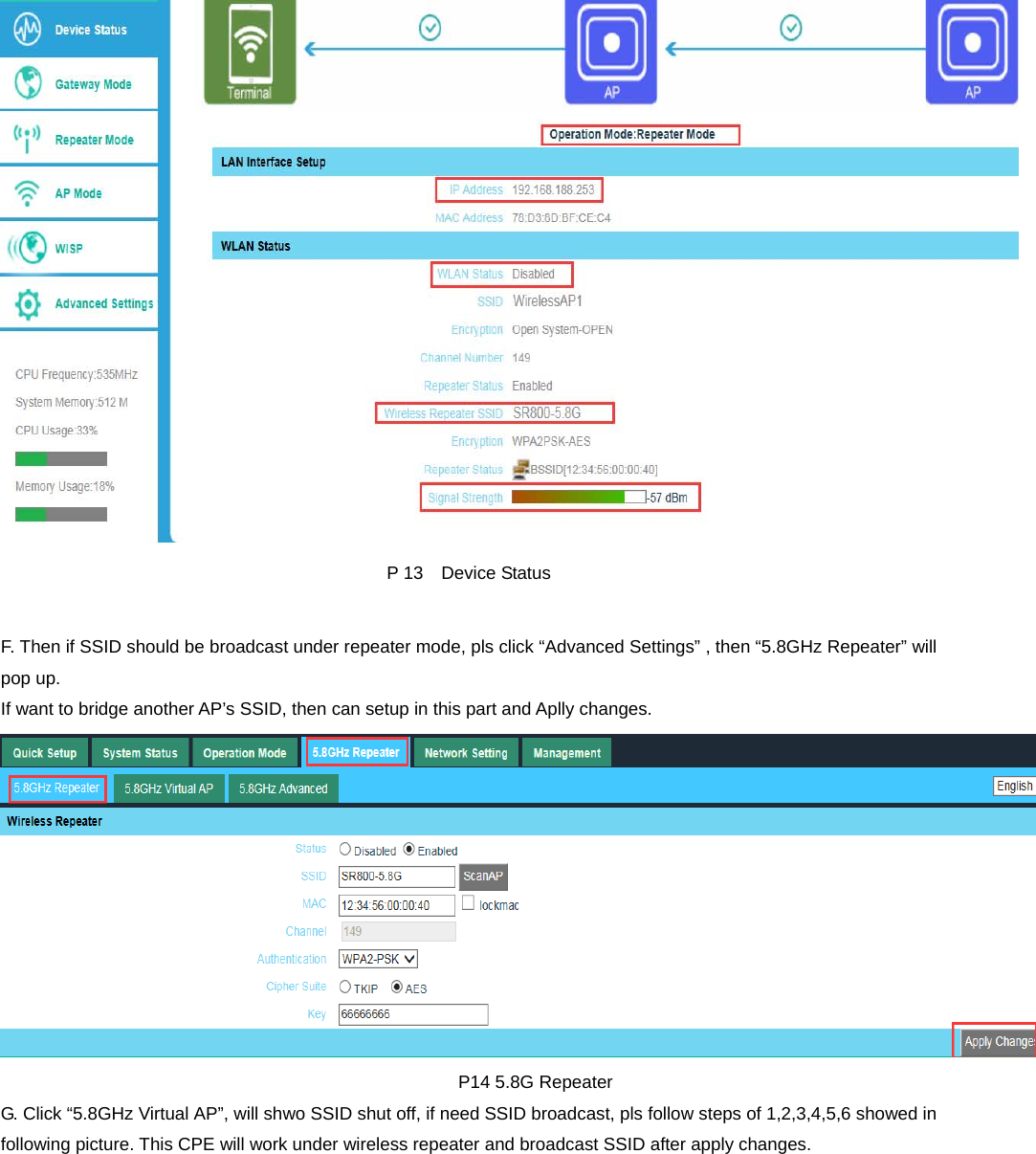  P 13  Device Status  F. Then if SSID should be broadcast under repeater mode, pls click “Advanced Settings” , then “5.8GHz Repeater” will pop up. If want to bridge another AP’s SSID, then can setup in this part and Aplly changes.                                                     P14 5.8G Repeater G. Click “5.8GHz Virtual AP”, will shwo SSID shut off, if need SSID broadcast, pls follow steps of 1,2,3,4,5,6 showed in following picture. This CPE will work under wireless repeater and broadcast SSID after apply changes. 