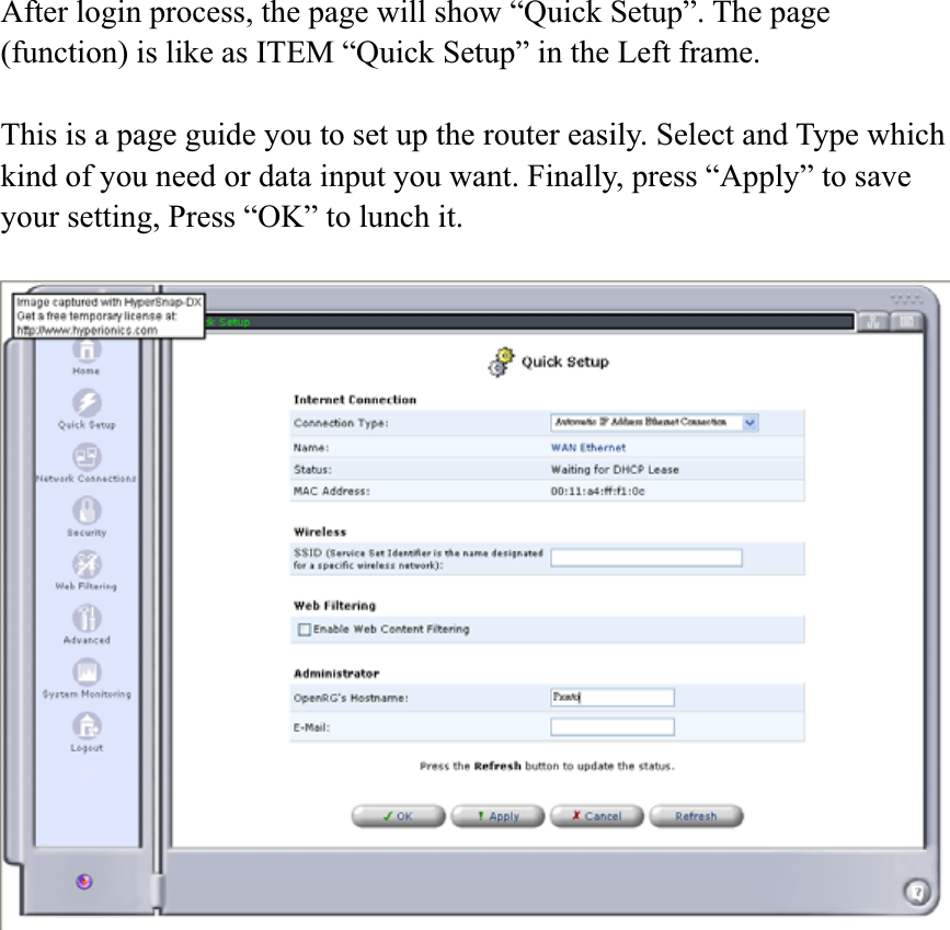 After login process, the page will show “Quick Setup”. The page (function) is like as ITEM “Quick Setup” in the Left frame.   This is a page guide you to set up the router easily. Select and Type which kind of you need or data input you want. Finally, press “Apply” to save your setting, Press “OK” to lunch it. 