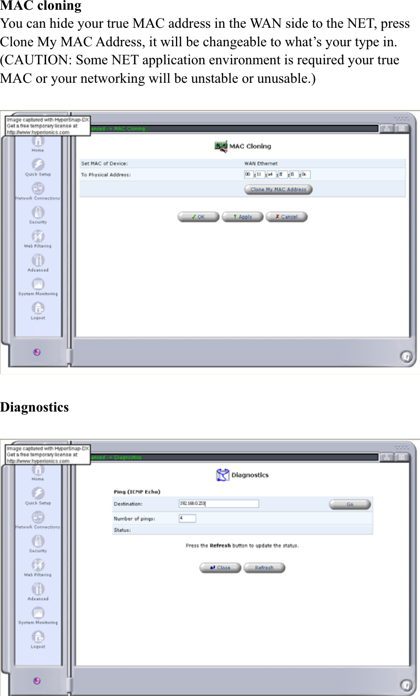 MAC cloning You can hide your true MAC address in the WAN side to the NET, press Clone My MAC Address, it will be changeable to what’s your type in. (CAUTION: Some NET application environment is required your true MAC or your networking will be unstable or unusable.) Diagnostics 