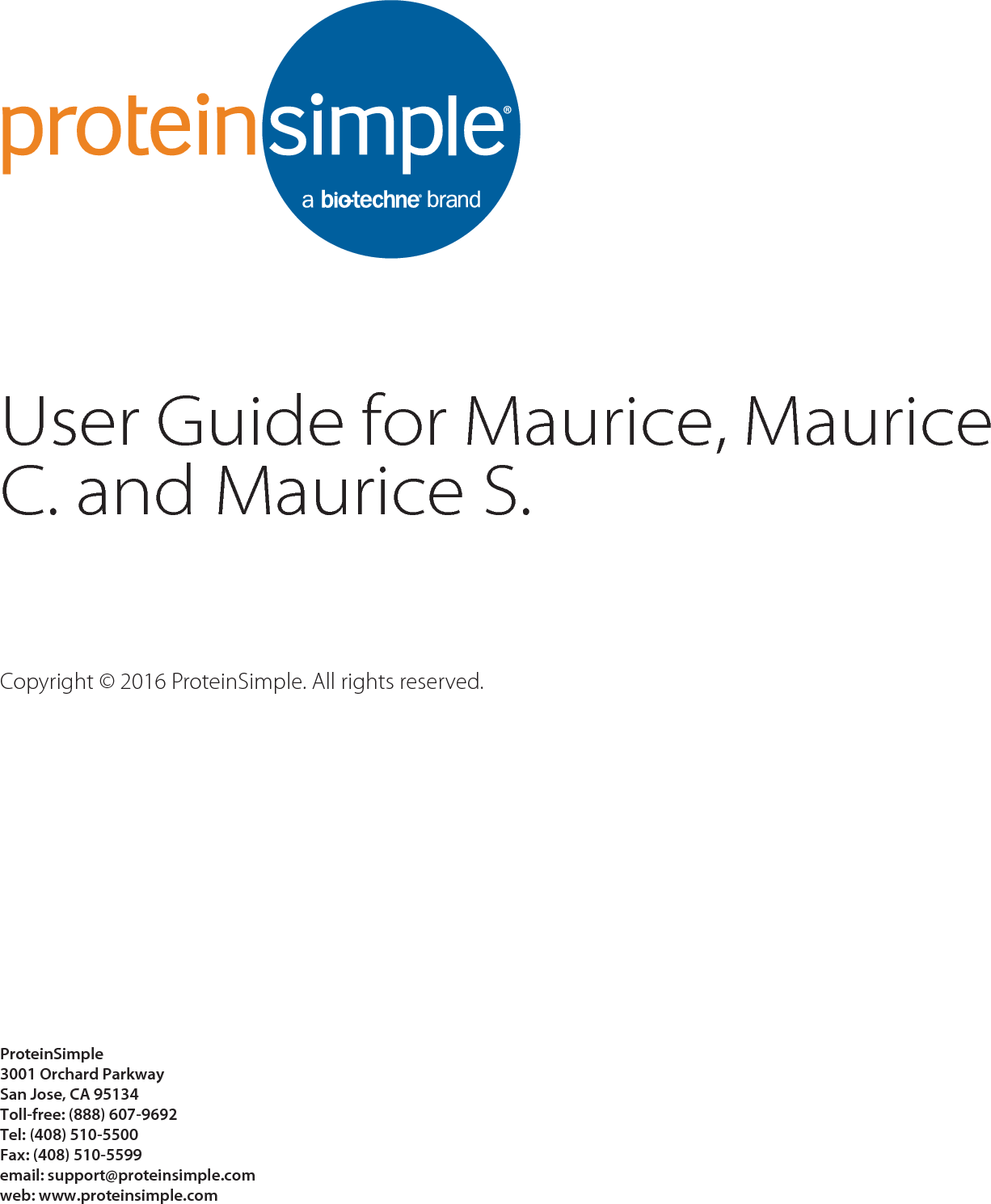 page 1User Guide for Maurice, Maurice C. and Maurice S.Copyright © 2016 ProteinSimple. All rights reserved.ProteinSimple3001 Orchard ParkwaySan Jose, CA 95134Toll-free: (888) 607-9692Tel: (408) 510-5500Fax: (408) 510-5599email: support@proteinsimple.comweb: www.proteinsimple.com