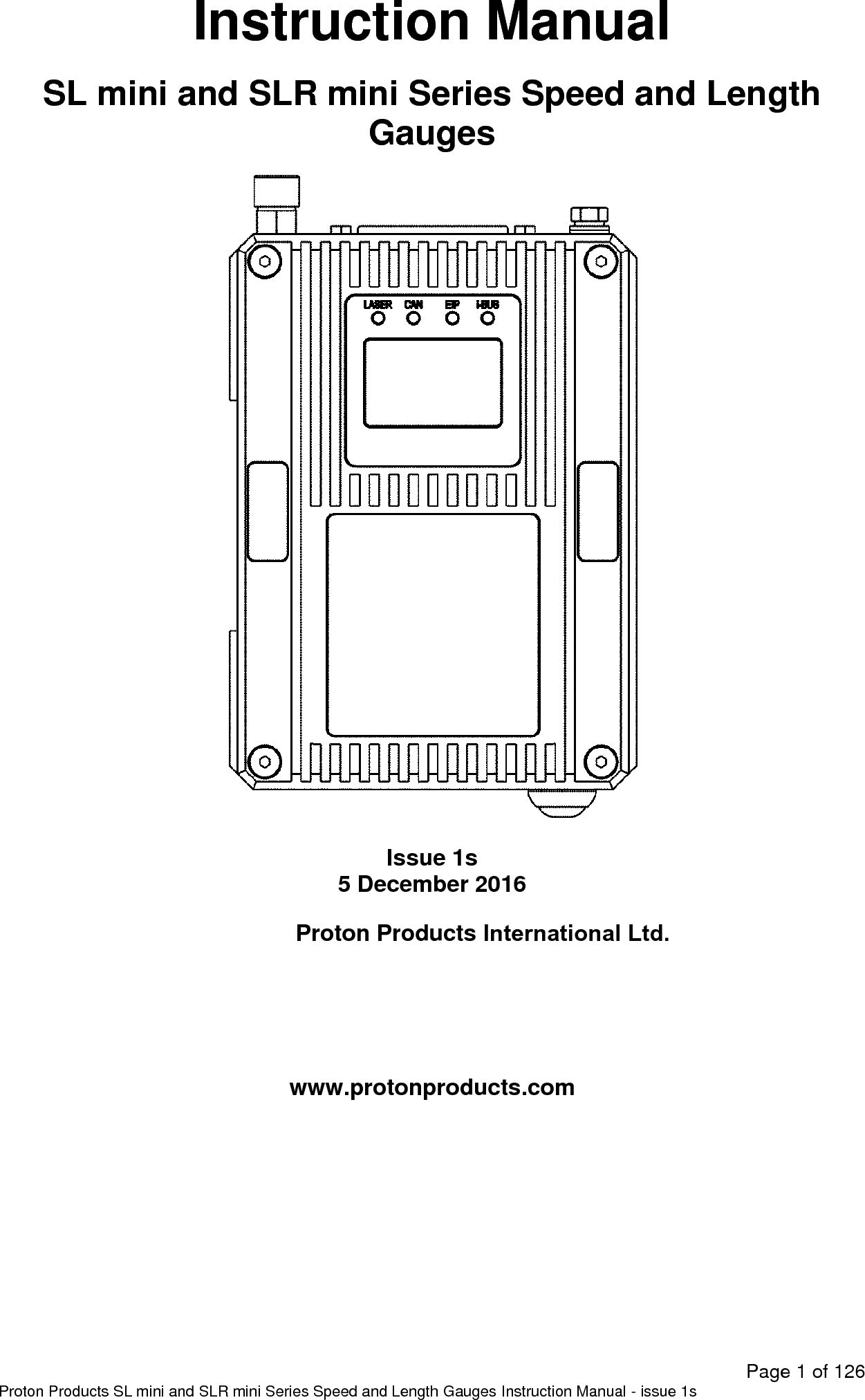   Page 1 of 126 Proton Products SL mini and SLR mini Series Speed and Length Gauges Instruction Manual - issue 1s Instruction Manual  SL mini and SLR mini Series Speed and Length Gauges    Issue 1s 5 December 2016  Proton Products International Ltd.     www.protonproducts.com   