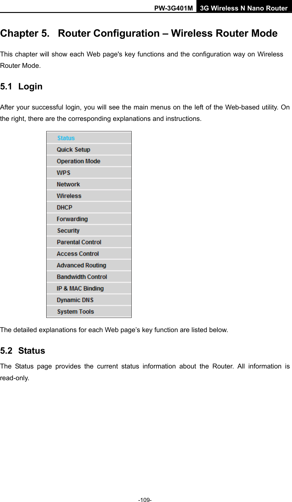 PW-3G401M 3G Wireless N Nano Router Chapter 5.  Router Configuration &ndash; Wireless Router Mode     This chapter will show each Web page's key functions and the configuration way on Wireless Router Mode. 5.1  Login After your successful login, you will see the main menus on the left of the Web-based utility. On the right, there are the corresponding explanations and instructions.    The detailed explanations for each Web page&rsquo;s key function are listed below.   5.2  Status The Status page provides the current status information about the Router. All information is read-only.  -109- 