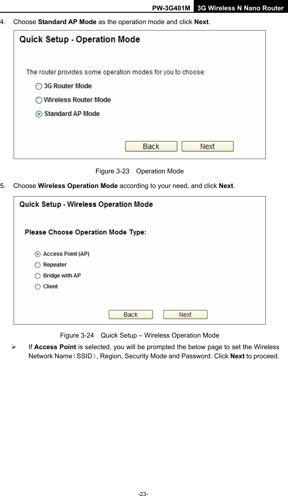 PW-3G401M 3G Wireless N Nano Router 4. Choose Standard AP Mode as the operation mode and click Next.   Figure 3-23  Operation Mode 5. Choose Wireless Operation Mode according to your need, and click Next.  Figure 3-24    Quick Setup &ndash; Wireless Operation Mode   &frac34; If Access Point is selected, you will be prompted the below page to set the Wireless Network Name（SSID）, Region, Security Mode and Password. Click Next to proceed. -23- 