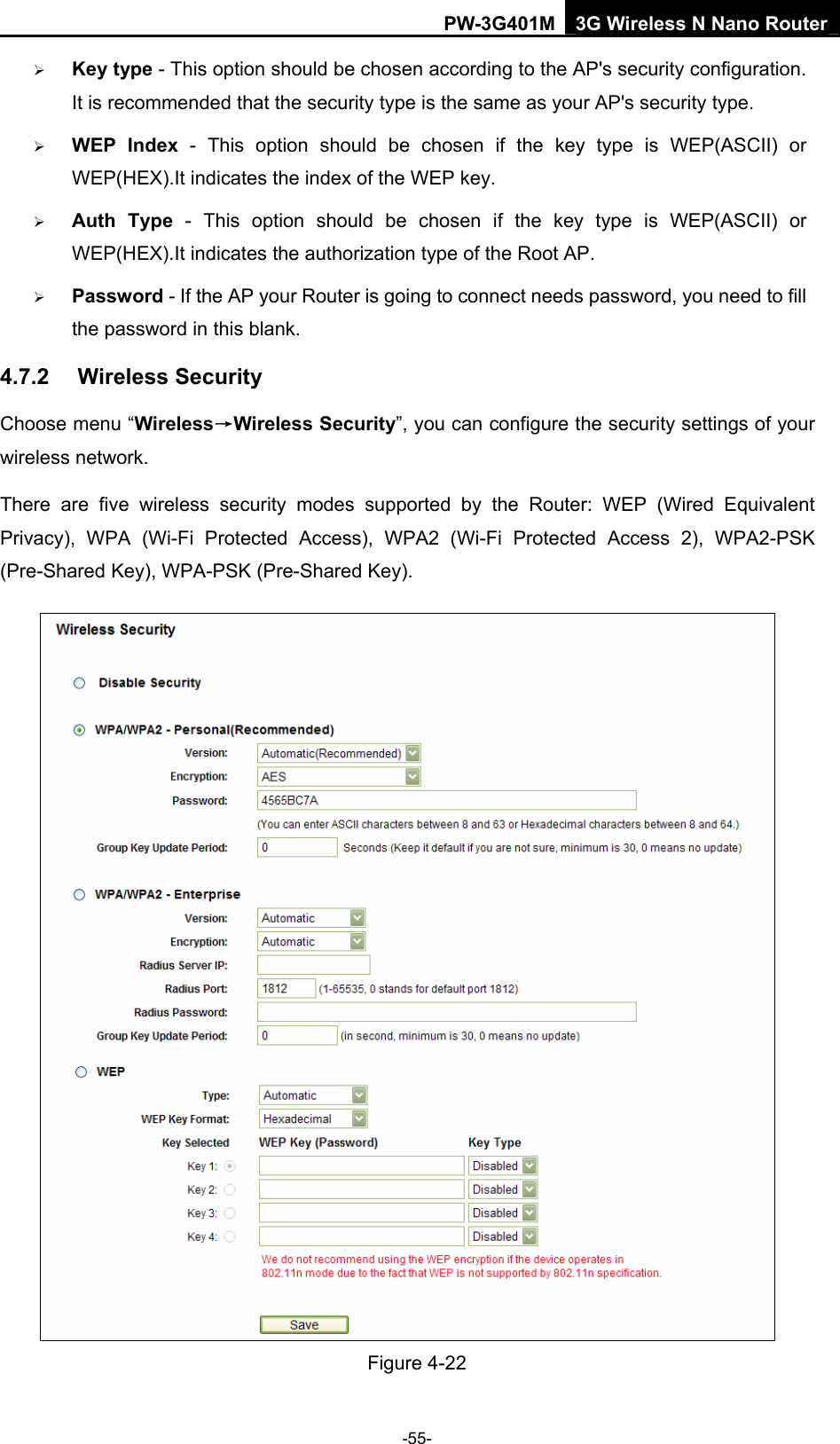 PW-3G401M 3G Wireless N Nano Router &frac34; Key type - This option should be chosen according to the AP's security configuration. It is recommended that the security type is the same as your AP's security type. &frac34; WEP Index - This option should be chosen if the key type is WEP(ASCII) or WEP(HEX).It indicates the index of the WEP key. &frac34; Auth Type - This option should be chosen if the key type is WEP(ASCII) or WEP(HEX).It indicates the authorization type of the Root AP. &frac34; Password - If the AP your Router is going to connect needs password, you need to fill the password in this blank. 4.7.2  Wireless Security Choose menu &ldquo;Wireless&rarr;Wireless Security&rdquo;, you can configure the security settings of your wireless network. There are five wireless security modes supported by the Router: WEP (Wired Equivalent Privacy), WPA (Wi-Fi Protected Access), WPA2 (Wi-Fi Protected Access 2), WPA2-PSK (Pre-Shared Key), WPA-PSK (Pre-Shared Key).  Figure 4-22   -55- 