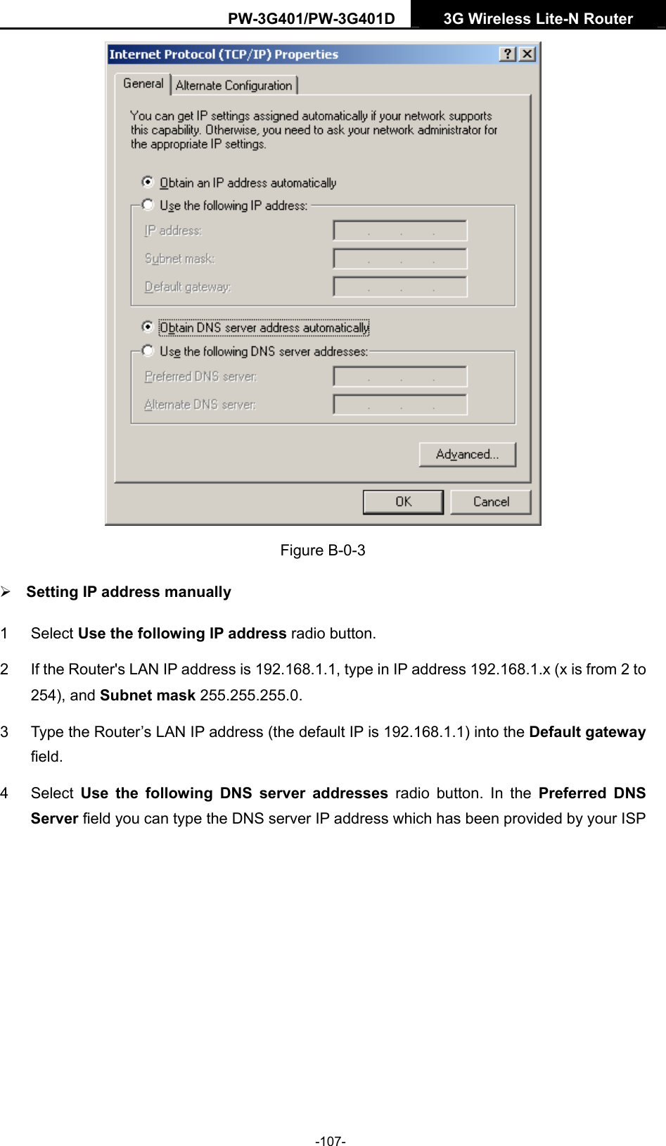 PW-3G401/PW-3G401D  3G Wireless Lite-N Router   Figure B-0-3 &frac34; Setting IP address manually 1 Select Use the following IP address radio button.   2  If the Router's LAN IP address is 192.168.1.1, type in IP address 192.168.1.x (x is from 2 to 254), and Subnet mask 255.255.255.0. 3  Type the Router&rsquo;s LAN IP address (the default IP is 192.168.1.1) into the Default gateway field. 4 Select Use the following DNS server addresses radio button. In the Preferred DNS Server field you can type the DNS server IP address which has been provided by your ISP -107- 