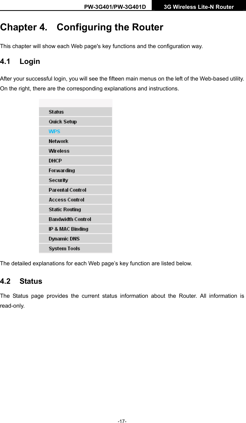 PW-3G401/PW-3G401D  3G Wireless Lite-N Router  Chapter 4.  Configuring the Router This chapter will show each Web page's key functions and the configuration way. 4.1  Login After your successful login, you will see the fifteen main menus on the left of the Web-based utility. On the right, there are the corresponding explanations and instructions.    The detailed explanations for each Web page&rsquo;s key function are listed below.   4.2  Status The Status page provides the current status information about the Router. All information is read-only.  -17- 