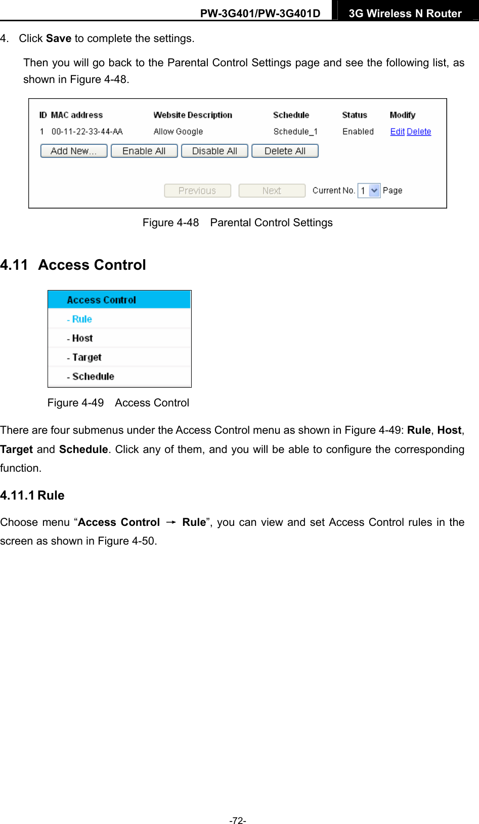 PW-3G401/PW-3G401D  3G Wireless N Router  4. Click Save to complete the settings. Then you will go back to the Parental Control Settings page and see the following list, as shown in Figure 4-48.  Figure 4-48    Parental Control Settings 4.11  Access Control  Figure 4-49  Access Control There are four submenus under the Access Control menu as shown in Figure 4-49: Rule, Host, Target and Schedule. Click any of them, and you will be able to configure the corresponding function. 4.11.1 Rule Choose menu &ldquo;Access Control  &rarr; Rule&rdquo;, you can view and set Access Control rules in the screen as shown in Figure 4-50.  -72- 