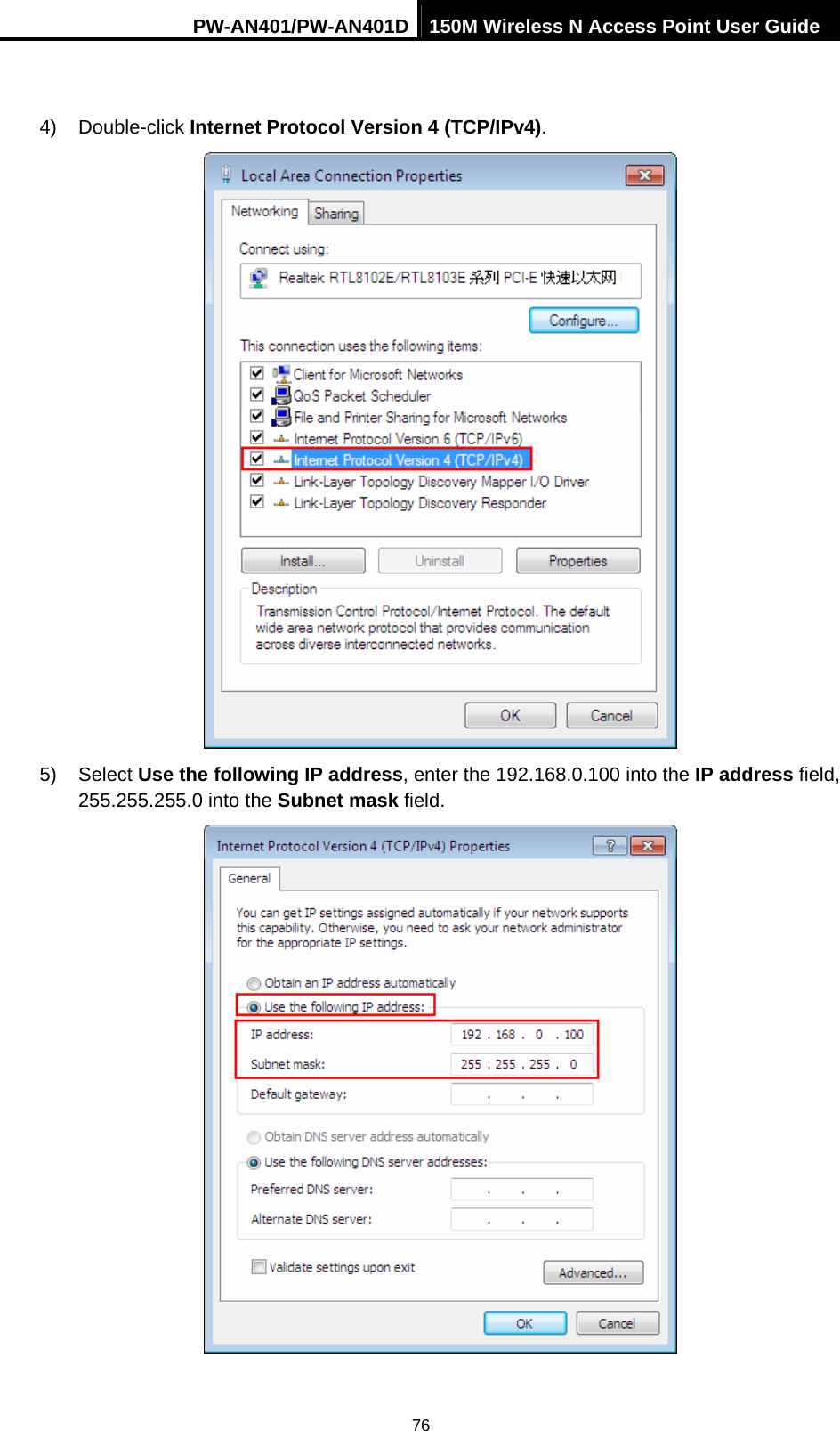 PW-AN401/PW-AN401D 150M Wireless N Access Point User Guide 76  4) Double-click Internet Protocol Version 4 (TCP/IPv4).  5) Select Use the following IP address, enter the 192.168.0.100 into the IP address field, 255.255.255.0 into the Subnet mask field.  