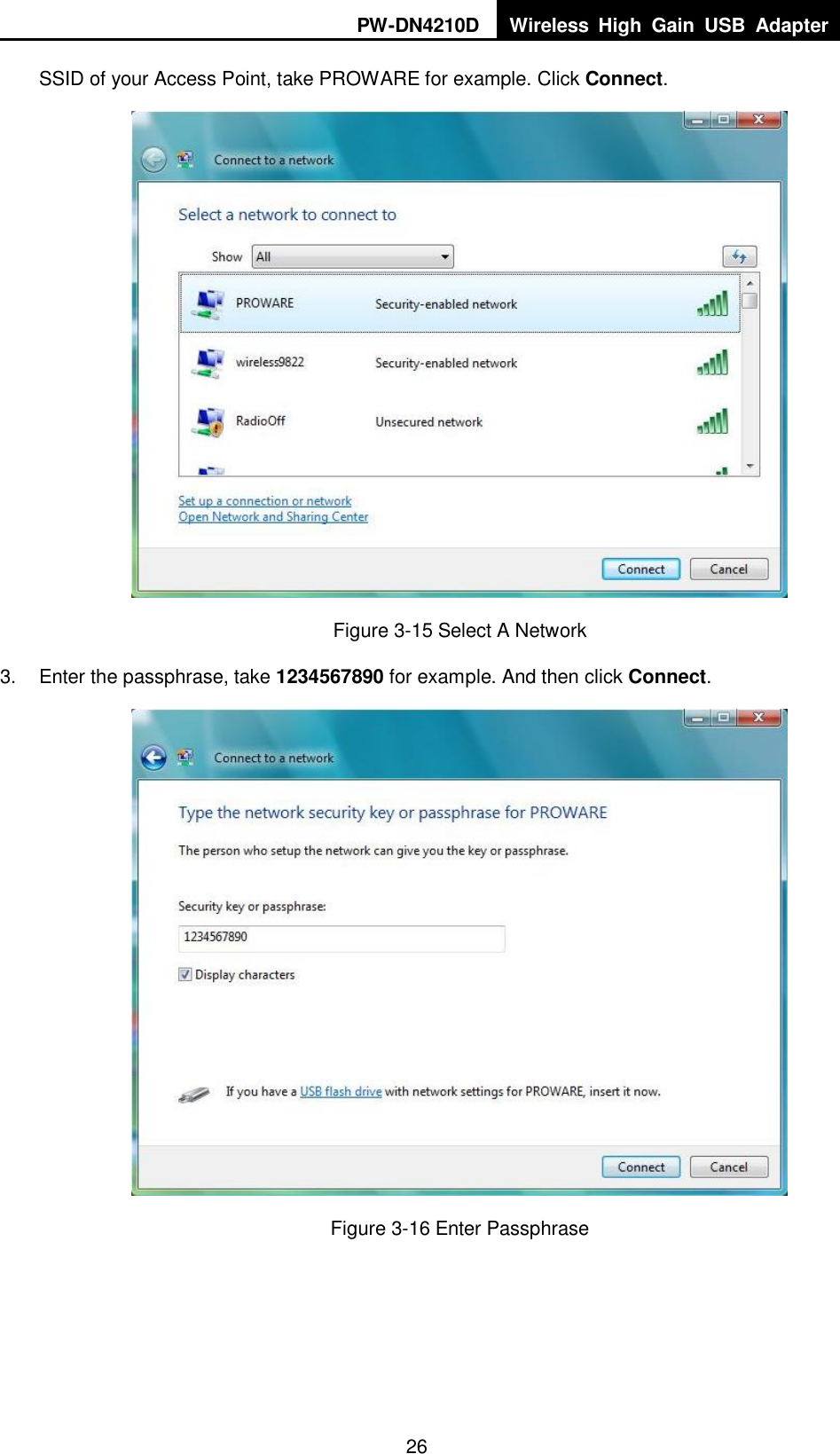 PW-DN4210D Wireless  High  Gain  USB  Adapter  26 SSID of your Access Point, take PROWARE for example. Click Connect.  Figure 3-15 Select A Network 3.  Enter the passphrase, take 1234567890 for example. And then click Connect.  Figure 3-16 Enter Passphrase 