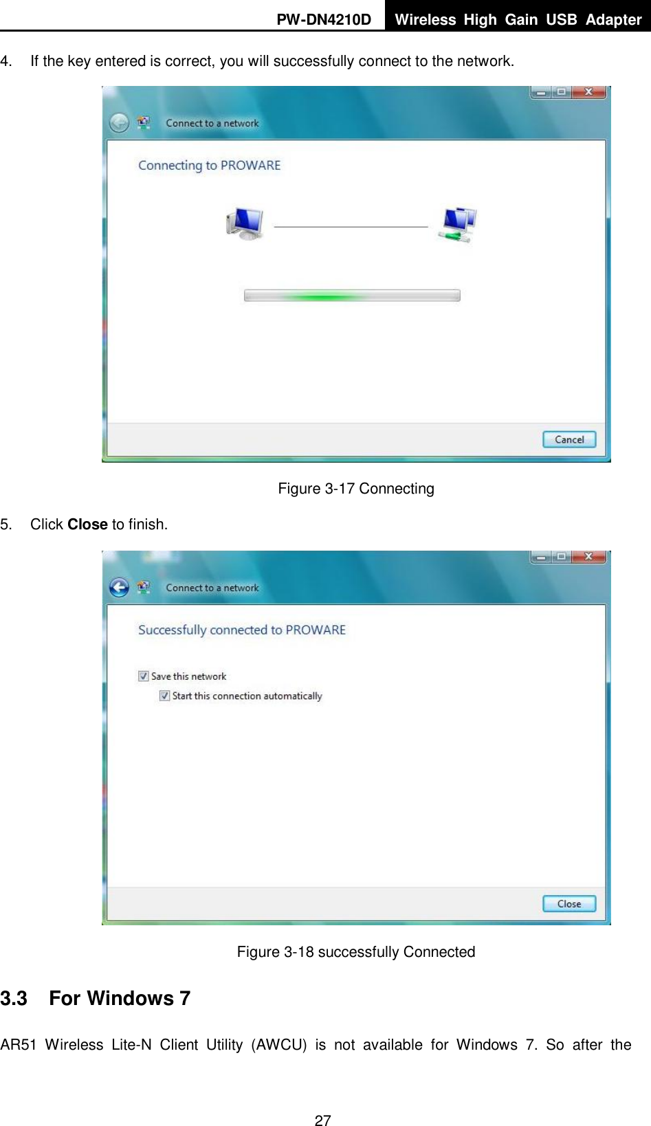 PW-DN4210D Wireless  High  Gain  USB  Adapter  27 4.  If the key entered is correct, you will successfully connect to the network.  Figure 3-17 Connecting 5.  Click Close to finish.  Figure 3-18 successfully Connected 3.3  For Windows 7 AR51  Wireless  Lite-N  Client  Utility  (AWCU)  is  not  available  for  Windows  7.  So  after  the 