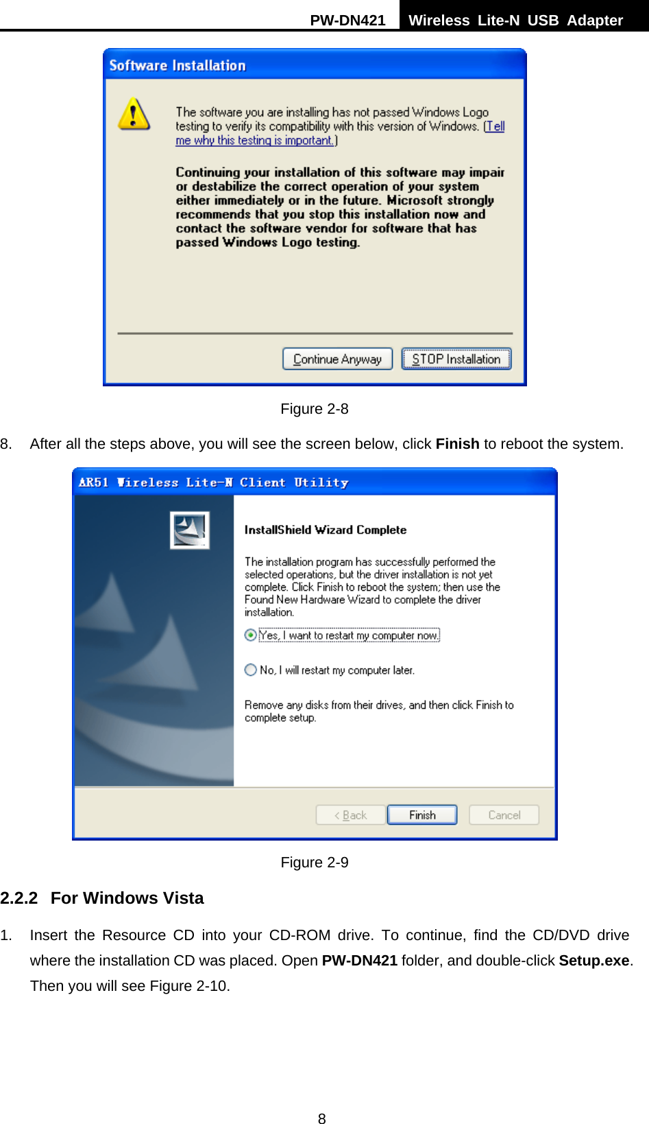 PW-DN421  Wireless Lite-N USB Adapter  8  Figure 2-8 8.  After all the steps above, you will see the screen below, click Finish to reboot the system.  Figure 2-9 2.2.2  For Windows Vista 1.  Insert the Resource CD into your CD-ROM drive. To continue, find the CD/DVD drive where the installation CD was placed. Open PW-DN421 folder, and double-click Setup.exe. Then you will see Figure 2-10. 