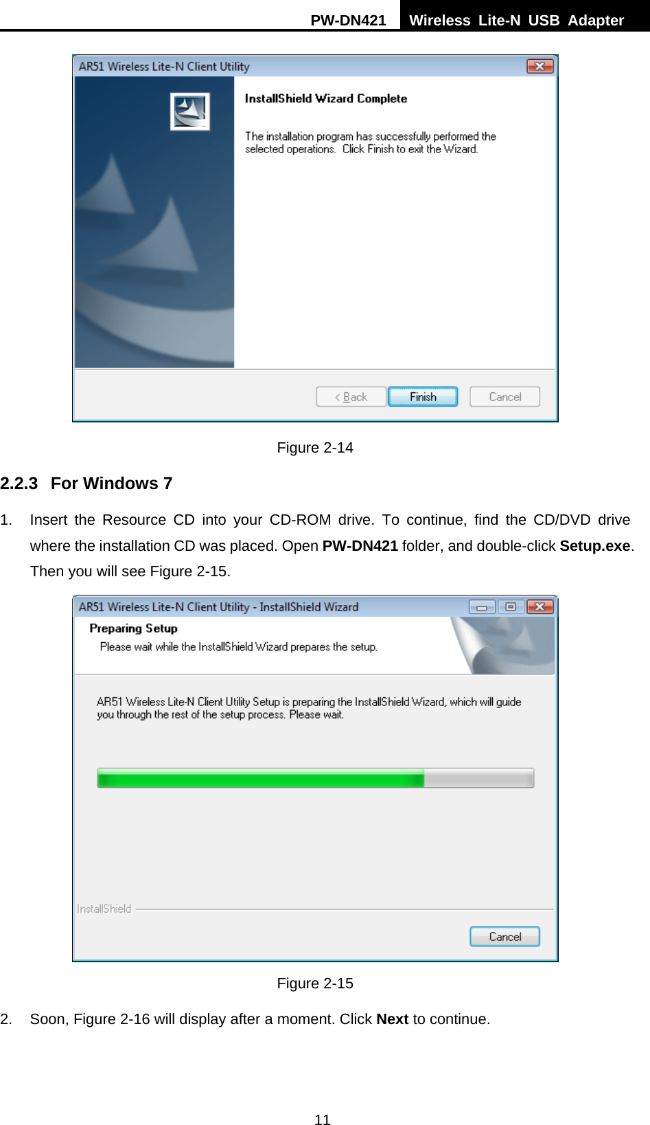 PW-DN421  Wireless Lite-N USB Adapter  11  Figure 2-14 2.2.3  For Windows 7 1.  Insert the Resource CD into your CD-ROM drive. To continue, find the CD/DVD drive where the installation CD was placed. Open PW-DN421 folder, and double-click Setup.exe. Then you will see Figure 2-15.  Figure 2-15 2.  Soon, Figure 2-16 will display after a moment. Click Next to continue. 