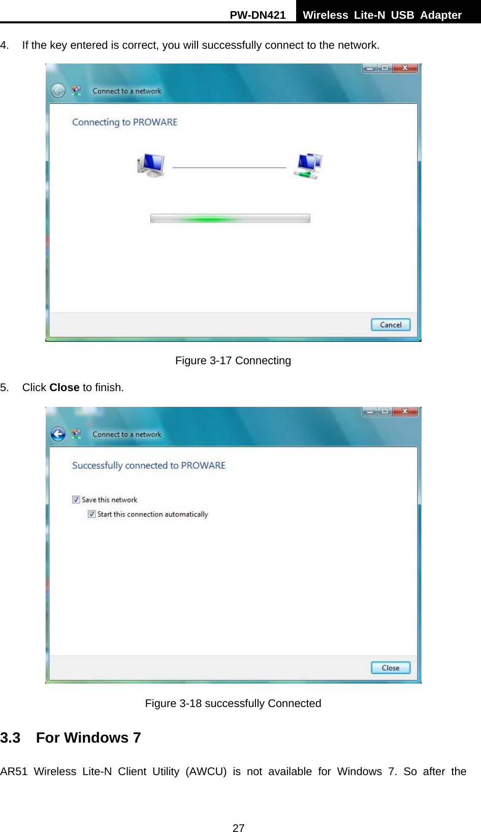 PW-DN421  Wireless Lite-N USB Adapter  27 4.  If the key entered is correct, you will successfully connect to the network.  Figure 3-17 Connecting 5. Click Close to finish.  Figure 3-18 successfully Connected 3.3  For Windows 7 AR51 Wireless Lite-N Client Utility (AWCU) is not available for Windows 7. So after the 