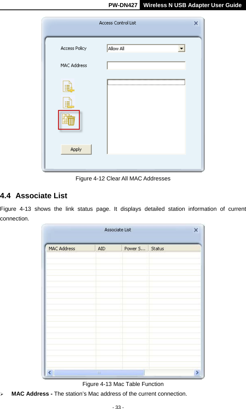       PW-DN427 Wireless N USB Adapter User Guide  - 33 -  Figure 4-12 Clear All MAC Addresses 4.4 Associate List Figure  4-13 shows the link status page. It displays detailed station information of current connection.  Figure 4-13 Mac Table Function  MAC Address - The station&rsquo;s Mac address of the current connection. 