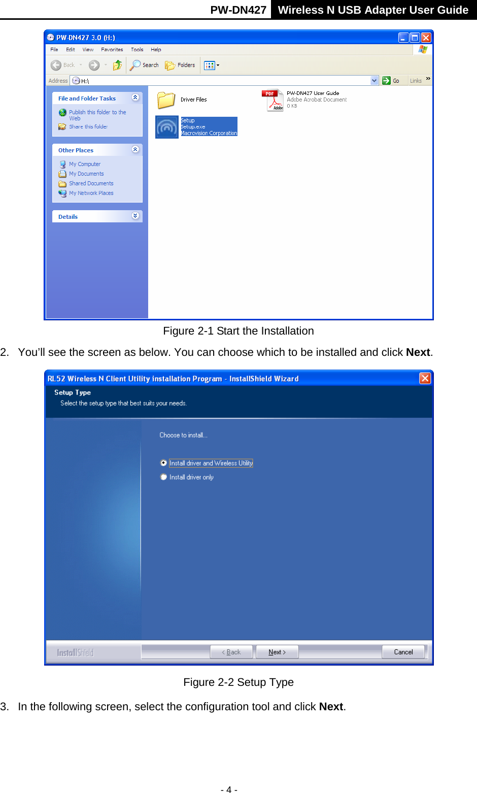       PW-DN427 Wireless N USB Adapter User Guide  - 4 -  Figure 2-1 Start the Installation 2.  You&rsquo;ll see the screen as below. You can choose which to be installed and click Next.  Figure 2-2 Setup Type 3. In the following screen, select the configuration tool and click Next. 