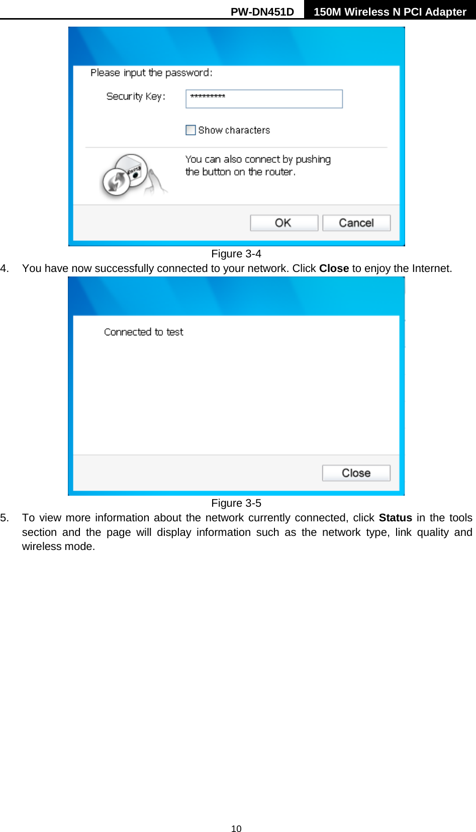 PW-DN451D 150M Wireless N PCI Adapter  10  Figure 3-4 4. You have now successfully connected to your network. Click Close to enjoy the Internet.  Figure 3-5 5. To view more information about the network currently connected, click Status in the tools section and the page will display information such as the network type, link quality and wireless mode.   