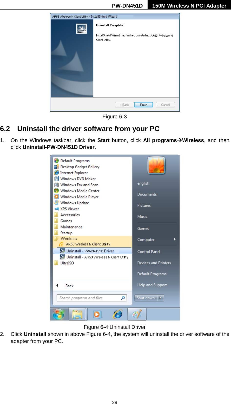 PW-DN451D 150M Wireless N PCI Adapter  29  Figure 6-3   6.2 Uninstall the driver software from your PC 1.  On the Windows taskbar, click the Start button, click All programsWireless, and then click Uninstall-PW-DN451D Driver.  Figure 6-4 Uninstall Driver 2. Click Uninstall shown in above Figure 6-4, the system will uninstall the driver software of the adapter from your PC. 