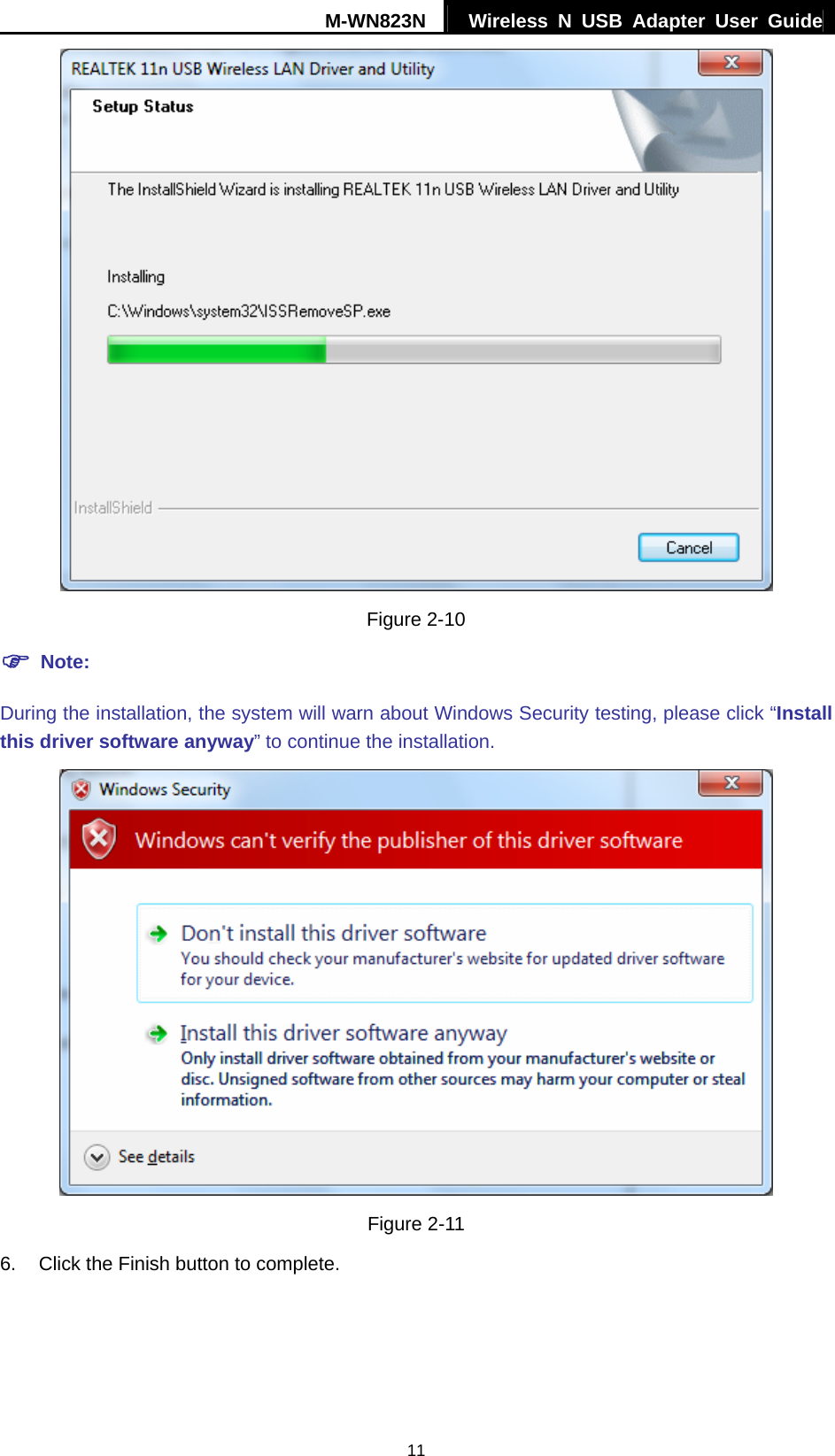 M-WN823N  Wireless N USB Adapter User Guide 11  Figure 2-10 ) Note: During the installation, the system will warn about Windows Security testing, please click &ldquo;Install this driver software anyway&rdquo; to continue the installation.    Figure 2-11 6.  Click the Finish button to complete. 