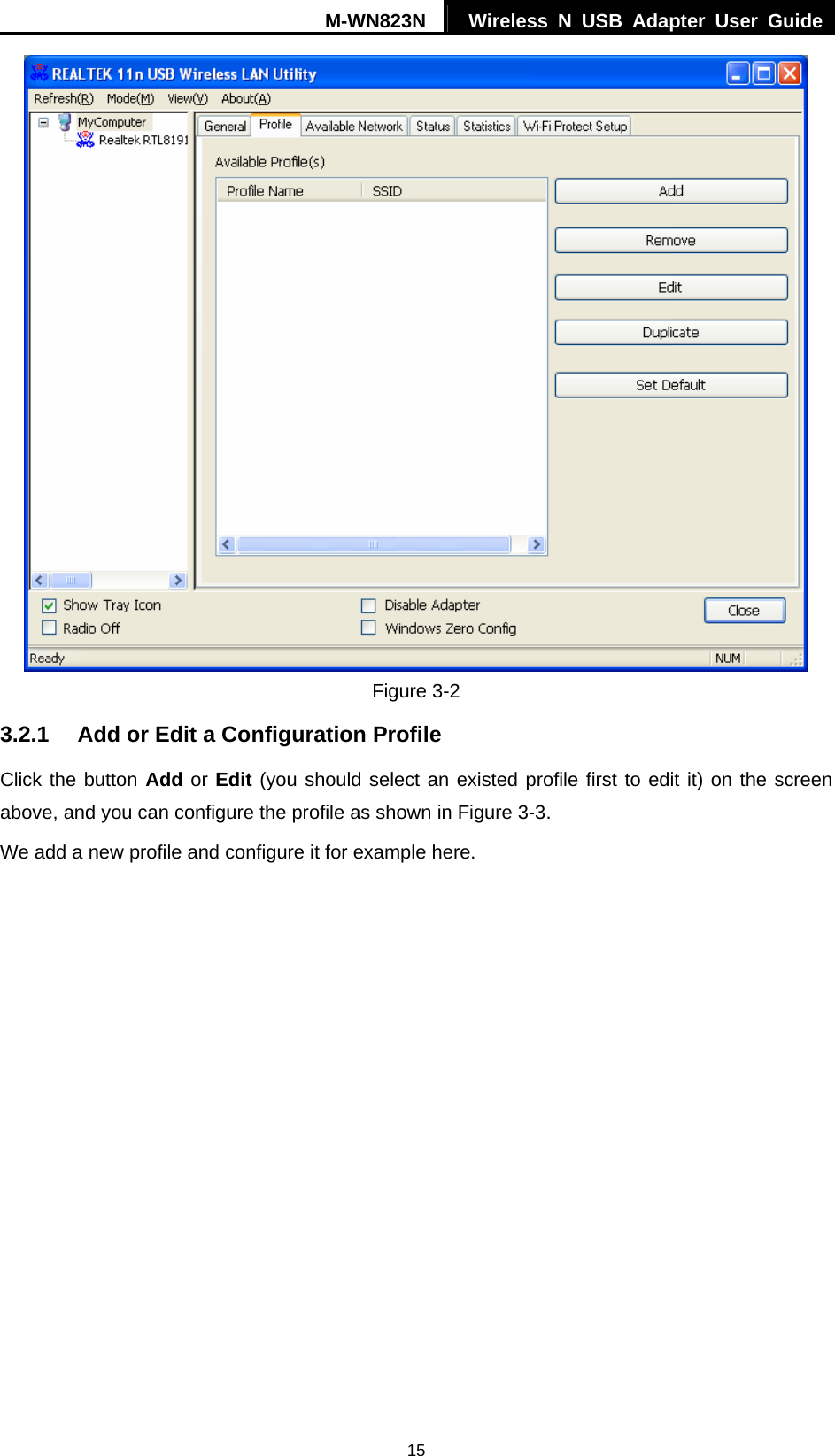 M-WN823N  Wireless N USB Adapter User Guide 15  Figure 3-2 3.2.1  Add or Edit a Configuration Profile Click the button Add or Edit (you should select an existed profile first to edit it) on the screen above, and you can configure the profile as shown in Figure 3-3.  We add a new profile and configure it for example here. 