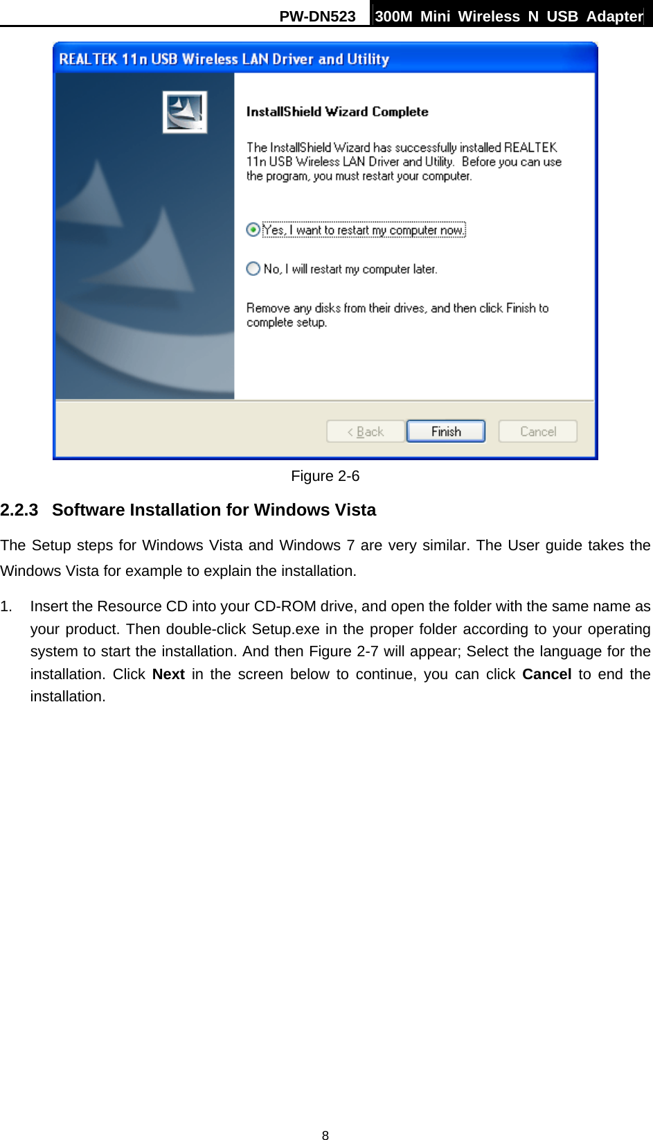 PW-DN523  300M Mini Wireless N USB Adapter 8  Figure 2-6 2.2.3  Software Installation for Windows Vista The Setup steps for Windows Vista and Windows 7 are very similar. The User guide takes the Windows Vista for example to explain the installation. 1.  Insert the Resource CD into your CD-ROM drive, and open the folder with the same name as your product. Then double-click Setup.exe in the proper folder according to your operating system to start the installation. And then Figure 2-7 will appear; Select the language for the installation. Click Next in the screen below to continue, you can click Cancel to end the installation. 