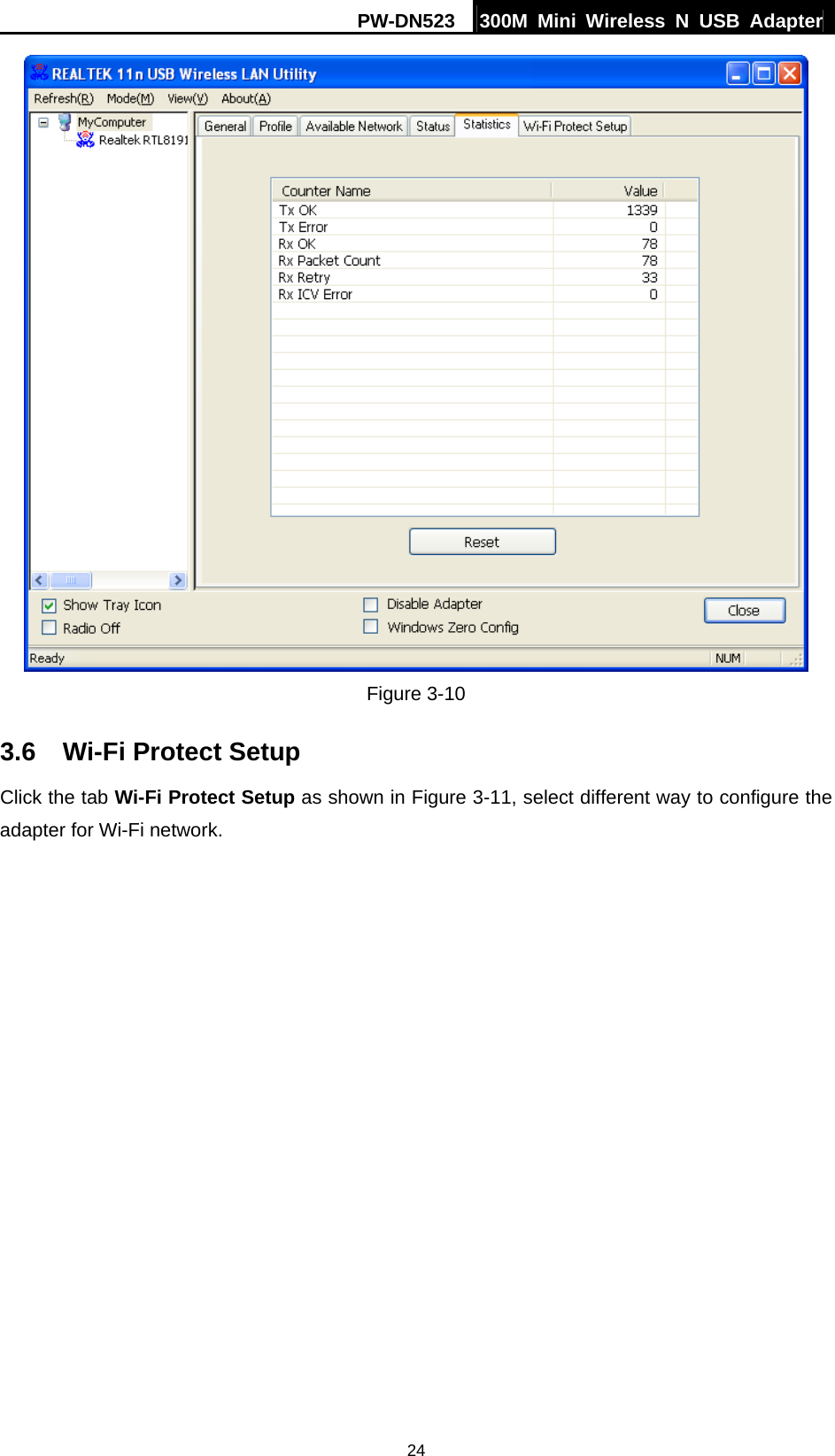PW-DN523  300M Mini Wireless N USB Adapter 24  Figure 3-10 3.6  Wi-Fi Protect Setup Click the tab Wi-Fi Protect Setup as shown in Figure 3-11, select different way to configure the adapter for Wi-Fi network. 