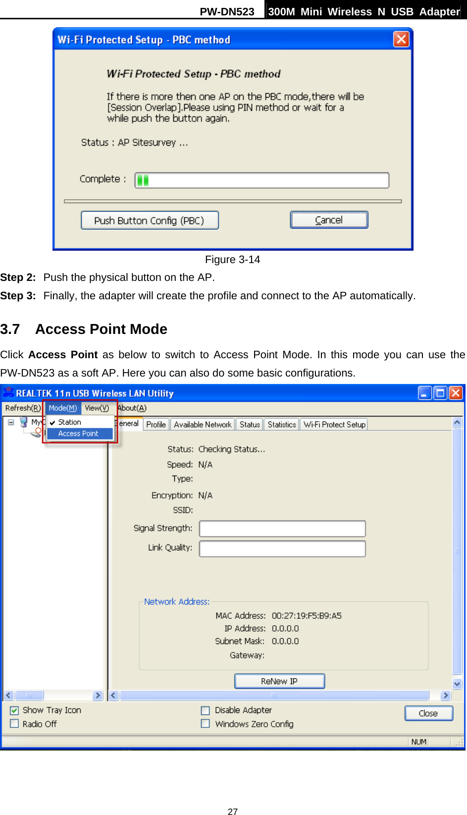 PW-DN523  300M Mini Wireless N USB Adapter 27  Figure 3-14 Step 2:  Push the physical button on the AP. Step 3:  Finally, the adapter will create the profile and connect to the AP automatically. 3.7  Access Point Mode Click Access Point as below to switch to Access Point Mode. In this mode you can use the PW-DN523 as a soft AP. Here you can also do some basic configurations.   