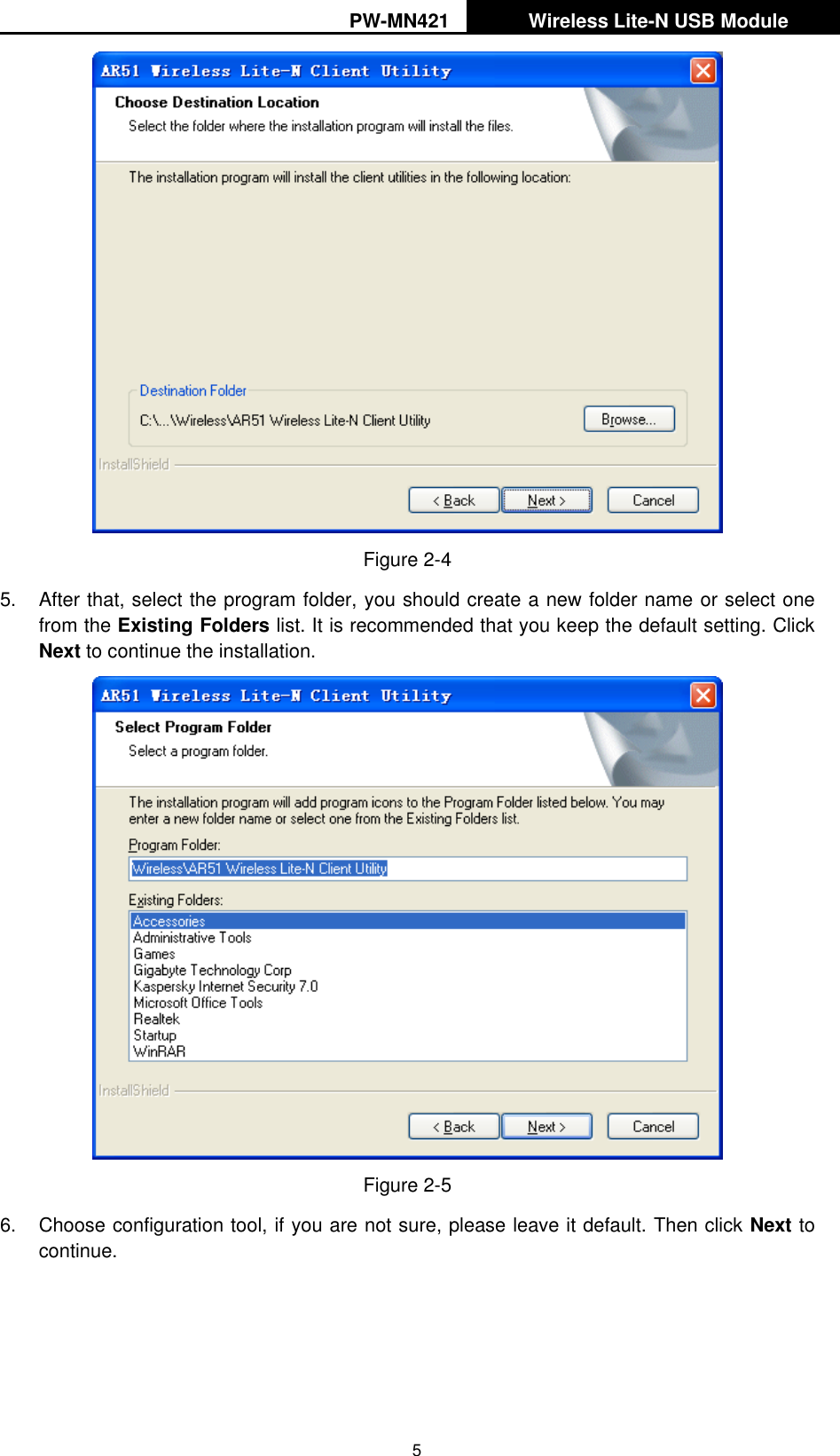 PW-MN421   Wireless Lite-N USB Module   5  Figure 2-4 5.  After that, select the program folder, you should create a new folder name or select one from the Existing Folders list. It is recommended that you keep the default setting. Click Next to continue the installation.  Figure 2-5 6.  Choose configuration tool, if you are not sure, please leave it default. Then click Next to continue. 