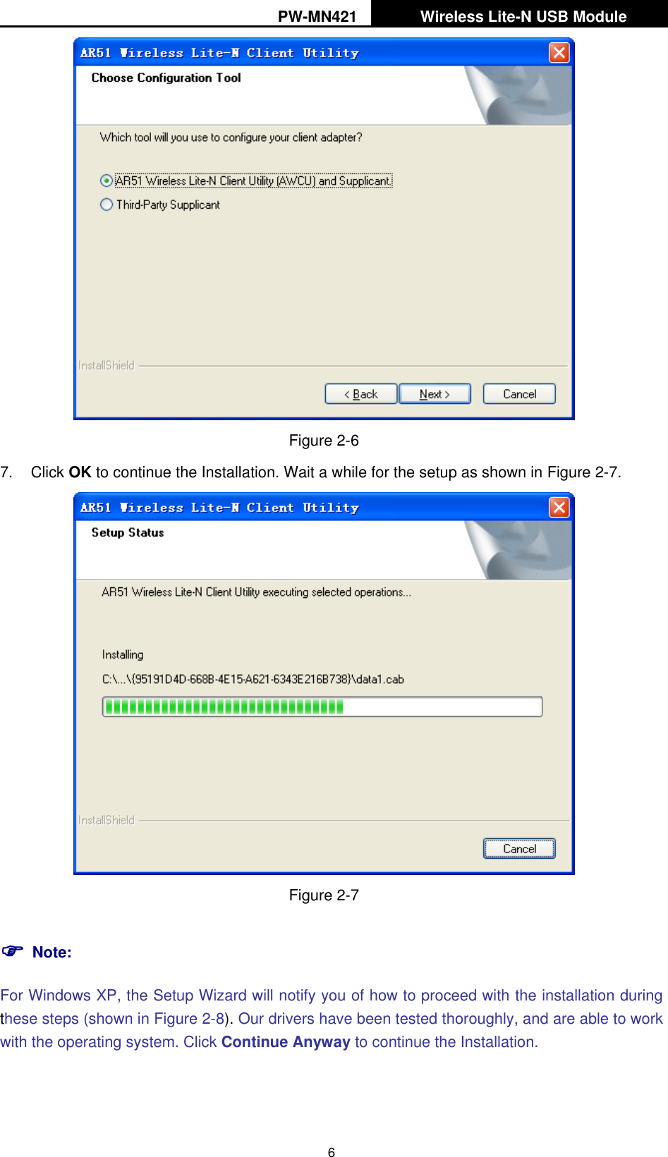 PW-MN421   Wireless Lite-N USB Module   6  Figure 2-6 7.  Click OK to continue the Installation. Wait a while for the setup as shown in XFigure 2-7.  Figure 2-7  Note: For Windows XP, the Setup Wizard will notify you of how to proceed with the installation during these steps (shown in XFigure 2-8X). Our drivers have been tested thoroughly, and are able to work with the operating system. Click Continue Anyway to continue the Installation. 