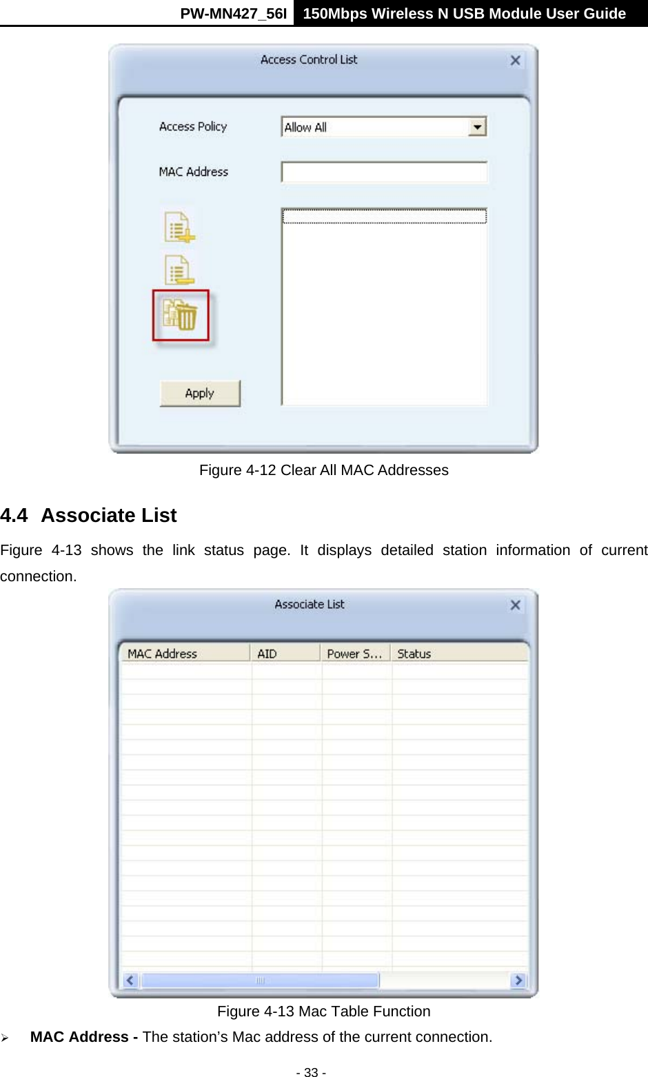      PW-MN427_56I 150Mbps Wireless N USB Module User Guide  - 33 -  Figure 4-12 Clear All MAC Addresses 4.4 Associate List Figure 4-13 shows the link status page. It displays detailed station information of current connection.  Figure 4-13 Mac Table Function  MAC Address - The station&rsquo;s Mac address of the current connection. 