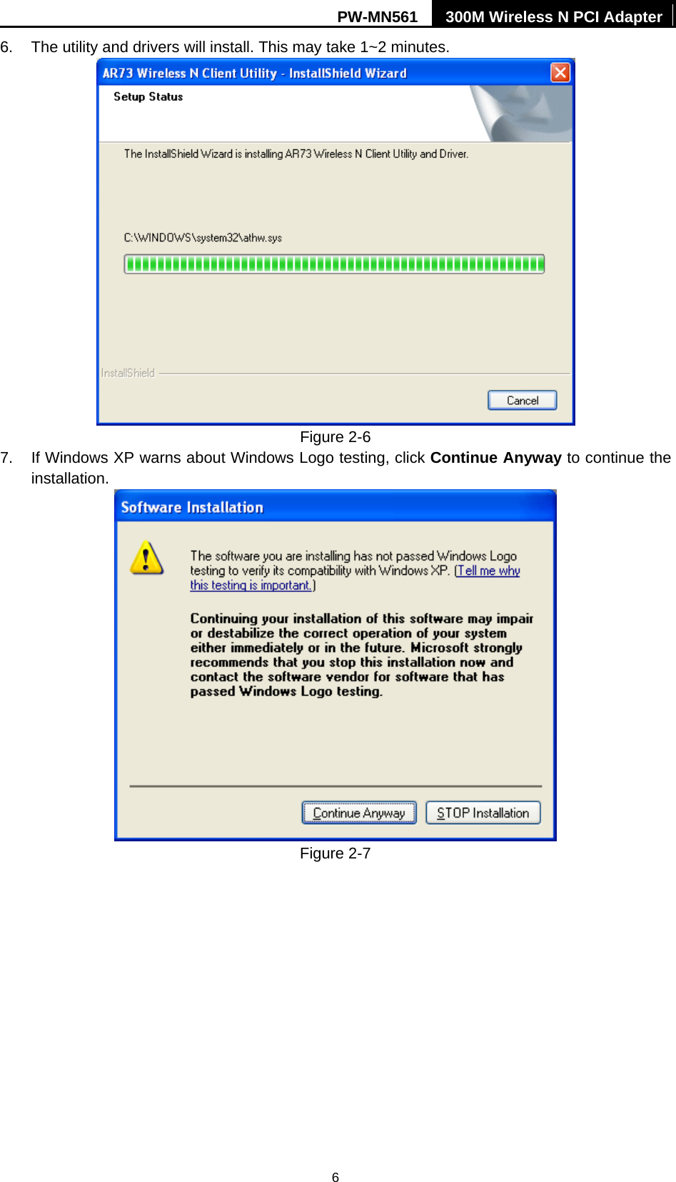 PW-MN561  300M Wireless N PCI Adapter 6 6.  The utility and drivers will install. This may take 1~2 minutes.  Figure 2-6 7.  If Windows XP warns about Windows Logo testing, click Continue Anyway to continue the installation.  Figure 2-7 
