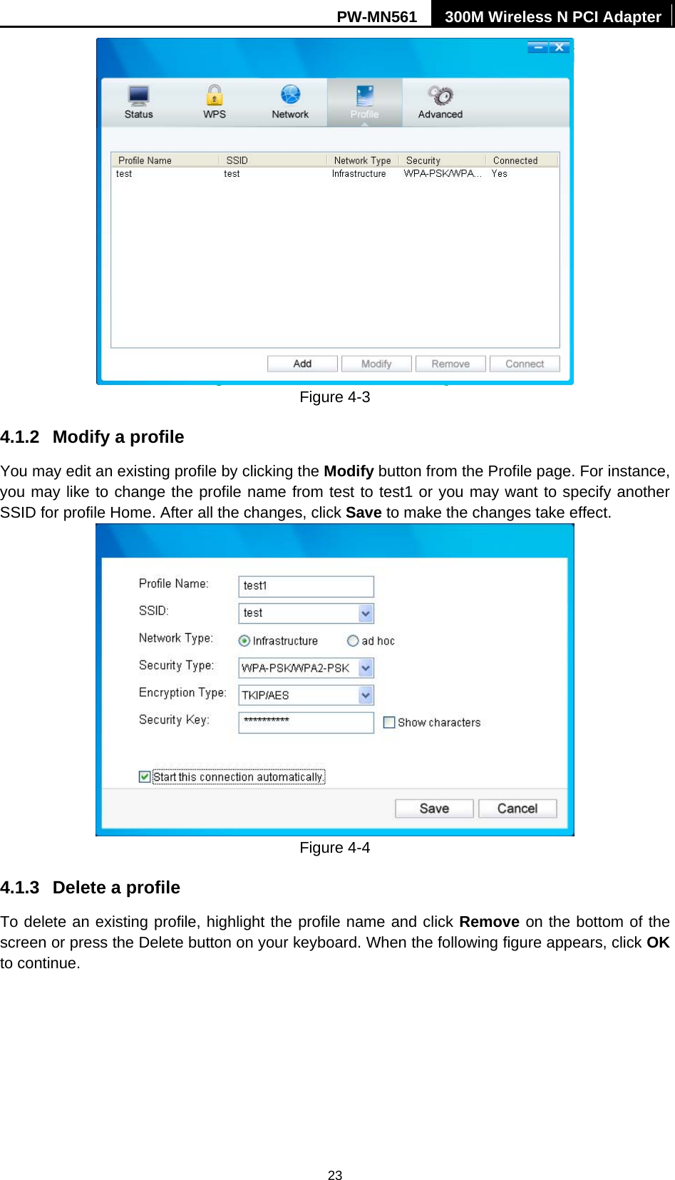 PW-MN561  300M Wireless N PCI Adapter 23  Figure 4-3 4.1.2  Modify a profile You may edit an existing profile by clicking the Modify button from the Profile page. For instance, you may like to change the profile name from test to test1 or you may want to specify another SSID for profile Home. After all the changes, click Save to make the changes take effect.    Figure 4-4 4.1.3  Delete a profile To delete an existing profile, highlight the profile name and click Remove on the bottom of the screen or press the Delete button on your keyboard. When the following figure appears, click OK to continue.   