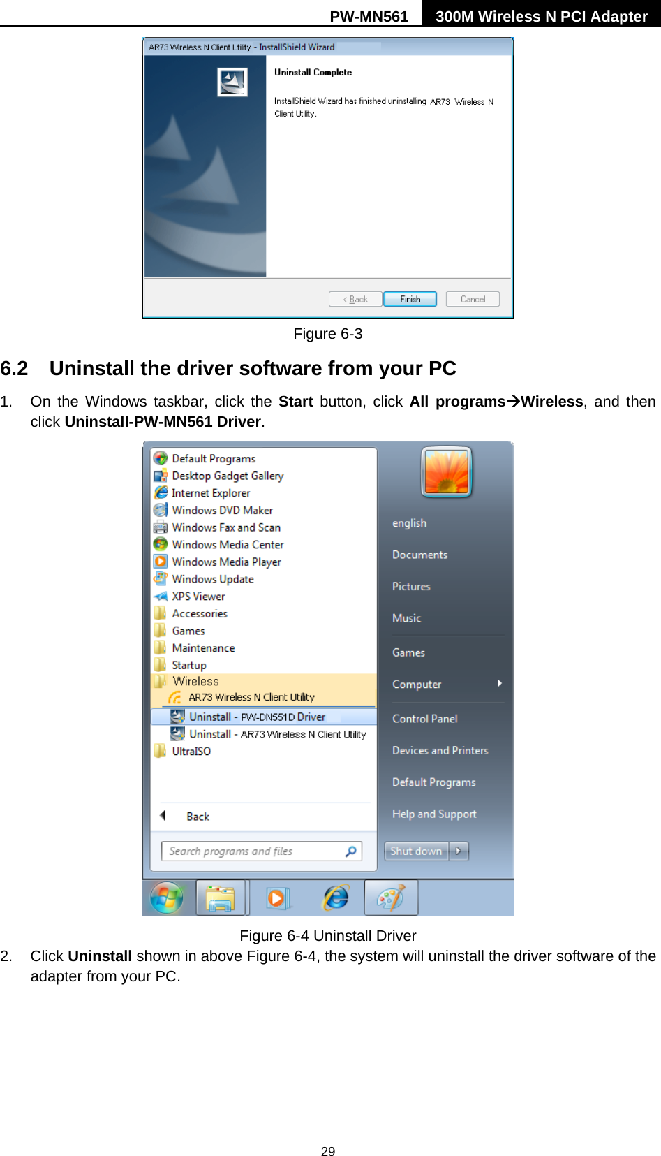 PW-MN561  300M Wireless N PCI Adapter 29  Figure 6-3   6.2  Uninstall the driver software from your PC 1.  On the Windows taskbar, click the Start button, click All programs&AElig;Wireless, and then click Uninstall-PW-MN561 Driver.  Figure 6-4 Uninstall Driver 2. Click Uninstall shown in above Figure 6-4, the system will uninstall the driver software of the adapter from your PC. 