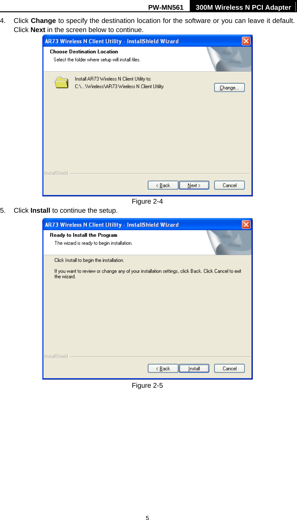 PW-MN561  300M Wireless N PCI Adapter 5 4. Click Change to specify the destination location for the software or you can leave it default. Click Next in the screen below to continue.  Figure 2-4 5. Click Install to continue the setup.  Figure 2-5 