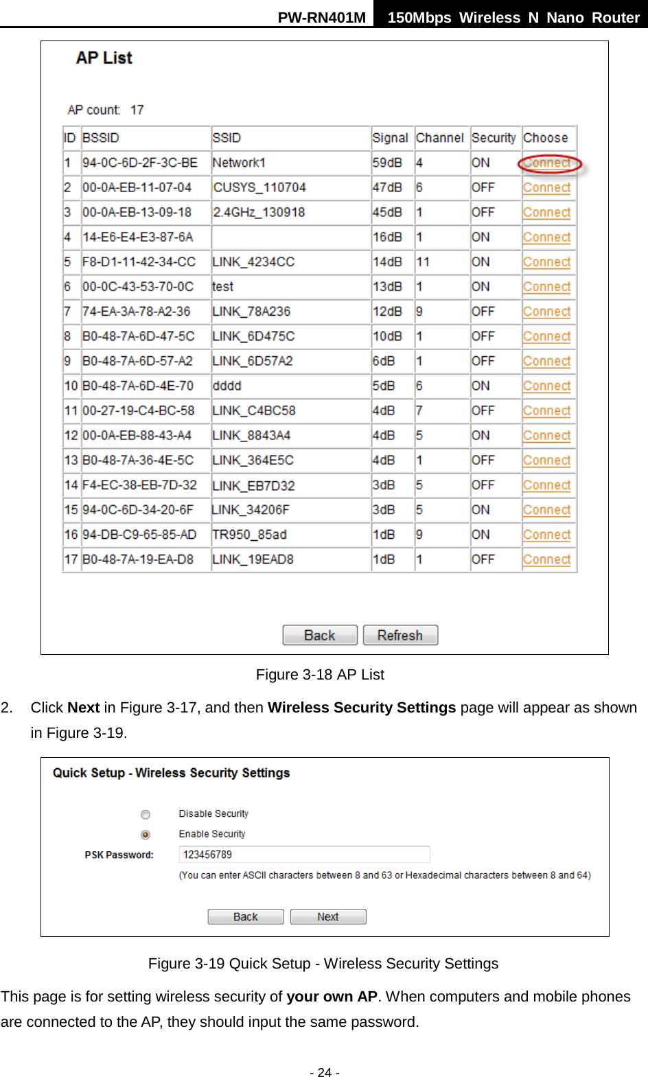 PW-RN401M 150Mbps  Wireless N Nano Router  - 24 -  Figure 3-18 AP List 2. Click Next in Figure 3-17, and then Wireless Security Settings page will appear as shown in Figure 3-19.  Figure 3-19 Quick Setup - Wireless Security Settings This page is for setting wireless security of your own AP. When computers and mobile phones are connected to the AP, they should input the same password. 