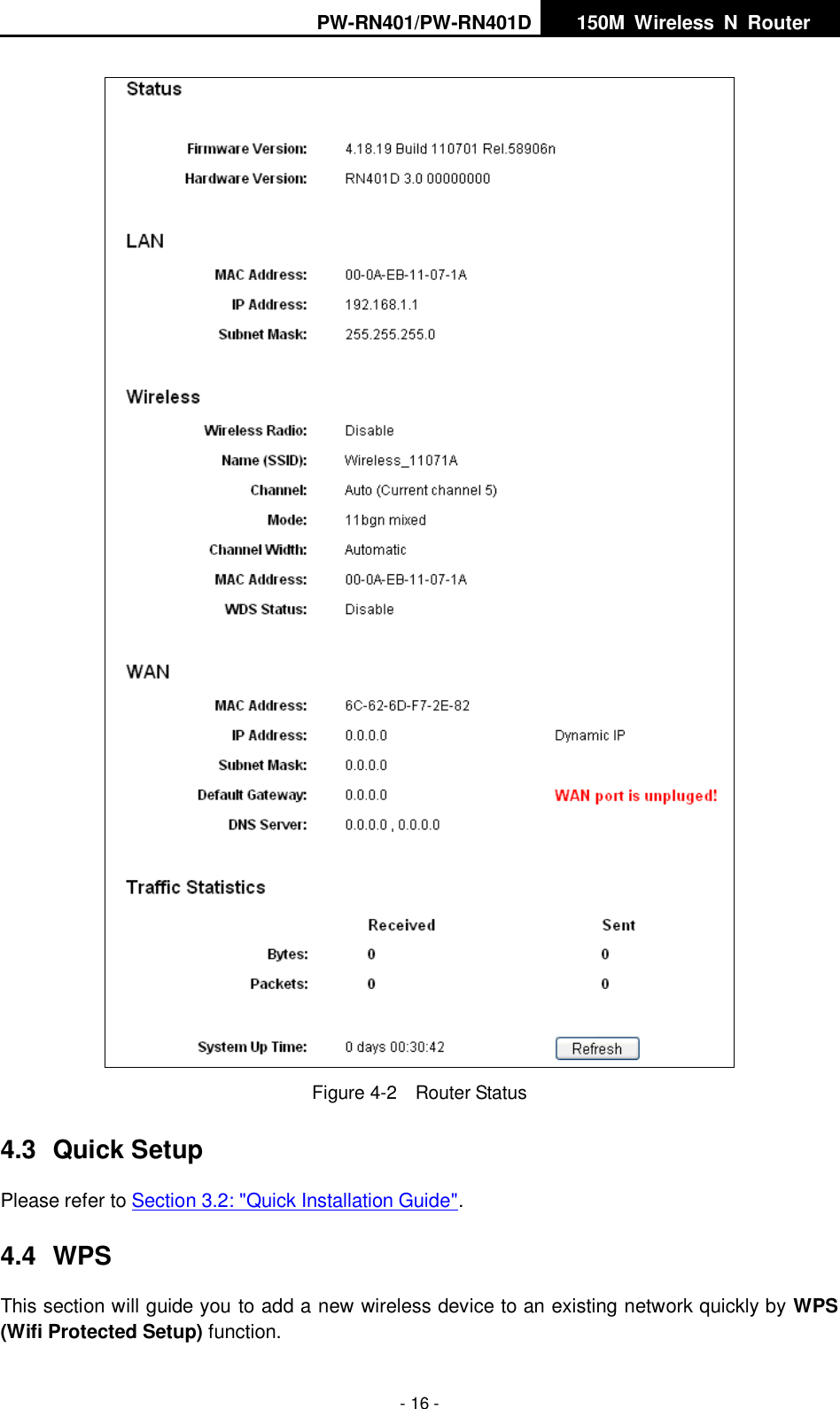 PW-RN401/PW-RN401D   150M  Wireless  N  Router    - 16 -  Figure 4-2  Router Status 4.3  Quick Setup Please refer to Section 3.2: "Quick Installation Guide". 4.4  WPS This section will guide you to add a new wireless device to an existing network quickly by WPS (Wifi Protected Setup) function.   