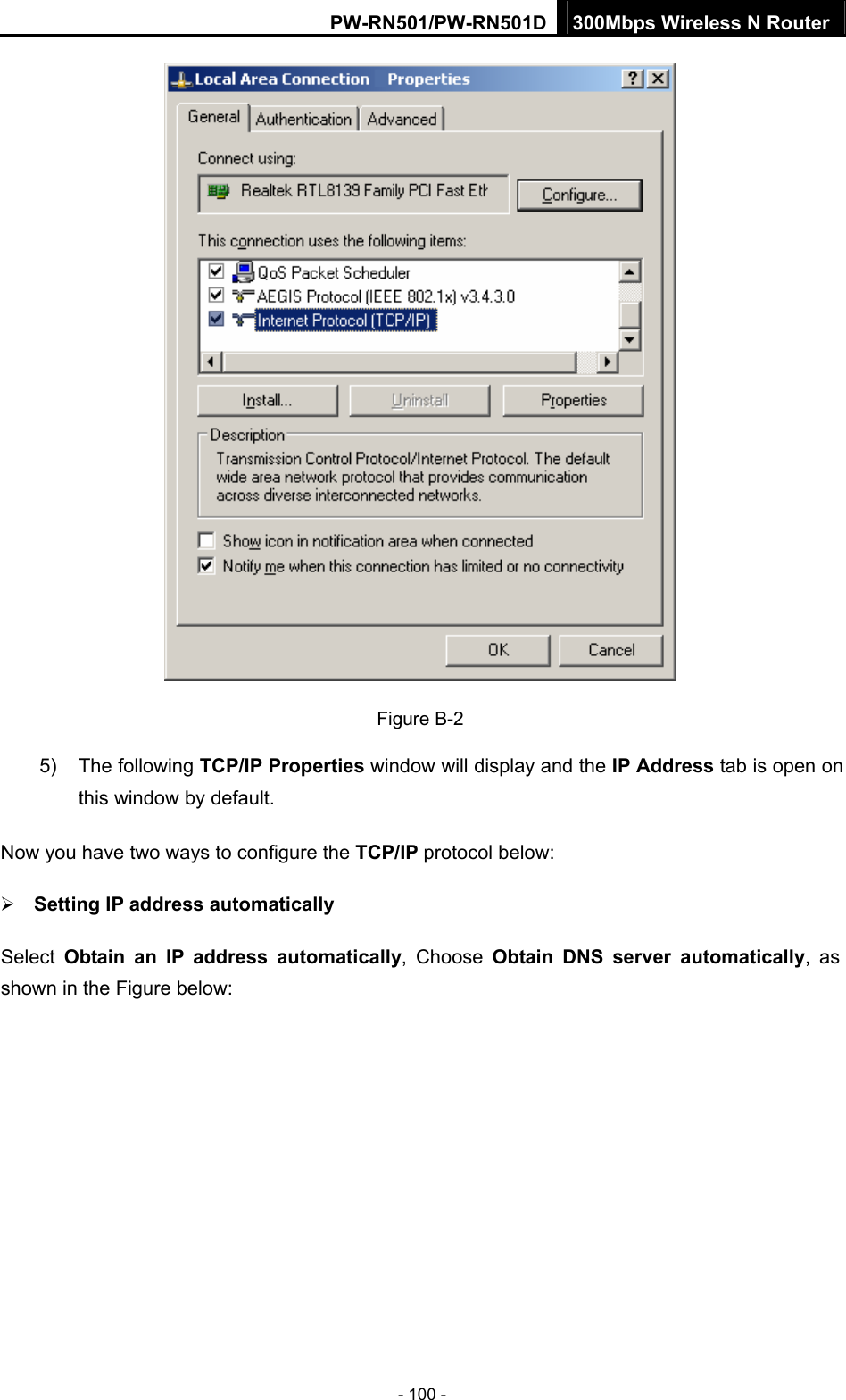 PW-RN501/PW-RN501D 300Mbps Wireless N Router - 100 -  Figure B-2 5) The following TCP/IP Properties window will display and the IP Address tab is open on this window by default. Now you have two ways to configure the TCP/IP protocol below: &frac34; Setting IP address automatically Select  Obtain an IP address automatically, Choose Obtain DNS server automatically, as shown in the Figure below: 