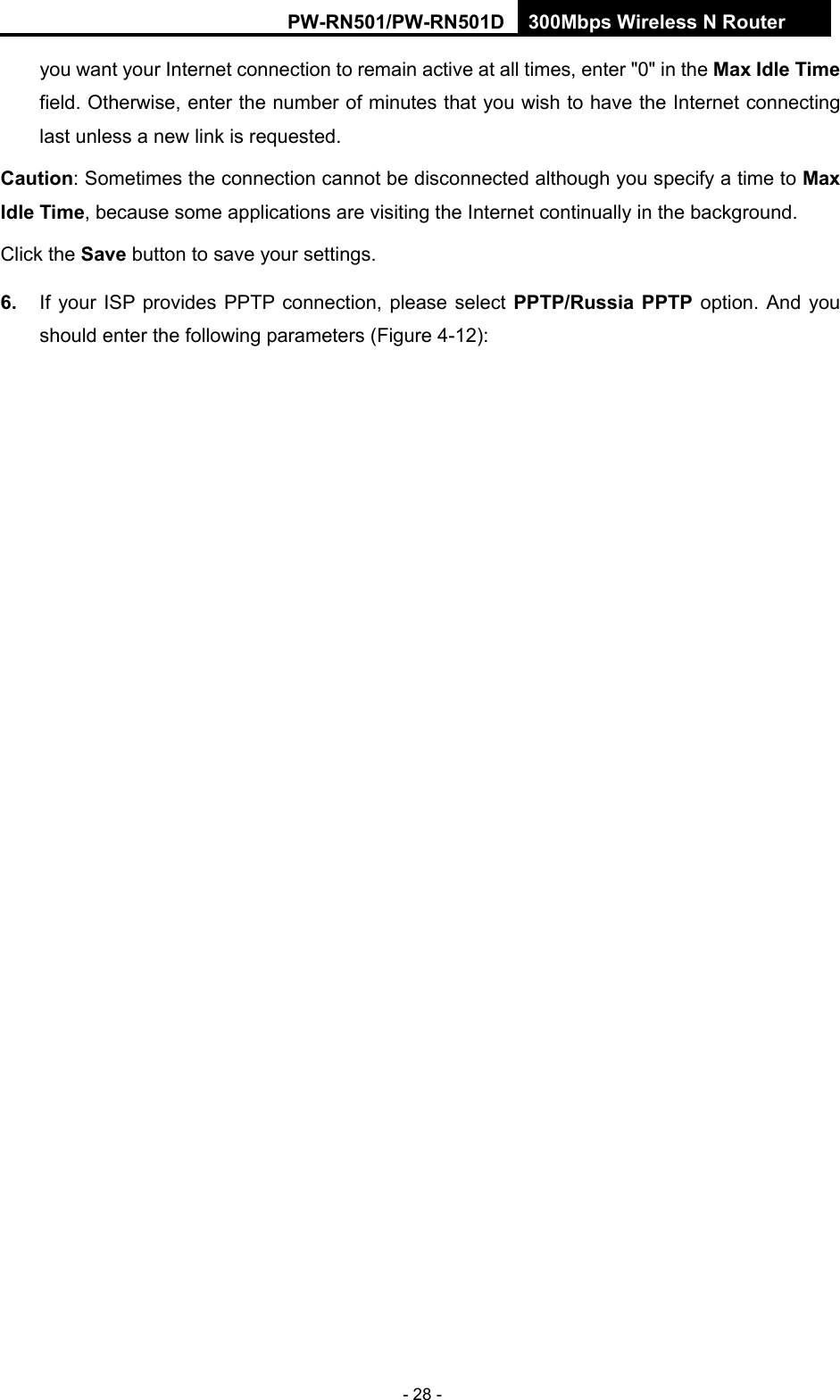 RY/TP7231RY/TP723F " 522Odru"Yktgnguu"P"Tqwvgt" - 28 - you want your Internet connection to remain active at all times, enter "0" in the Ocz"Kfng"Vkog field. Otherwise, enter the number of minutes that you wish to have the Internet connecting last unless a new link is requested. Ecwvkqp: Sometimes the connection cannot be disconnected although you specify a time to Ocz"Kfng"Vkog, because some applications are visiting the Internet continually in the background. Click the Ucxg button to save your settings. 80" If your ISP provides PPTP connection, please select RRVR1Twuukc"RRVR option. And you should enter the following parameters (Figure 4-12): 
